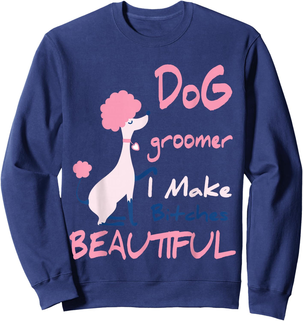 Dog Groomer I Make Bitches Beautiful | Funny Pet Grooming Sweatshirt - Sweatshirt | Navy