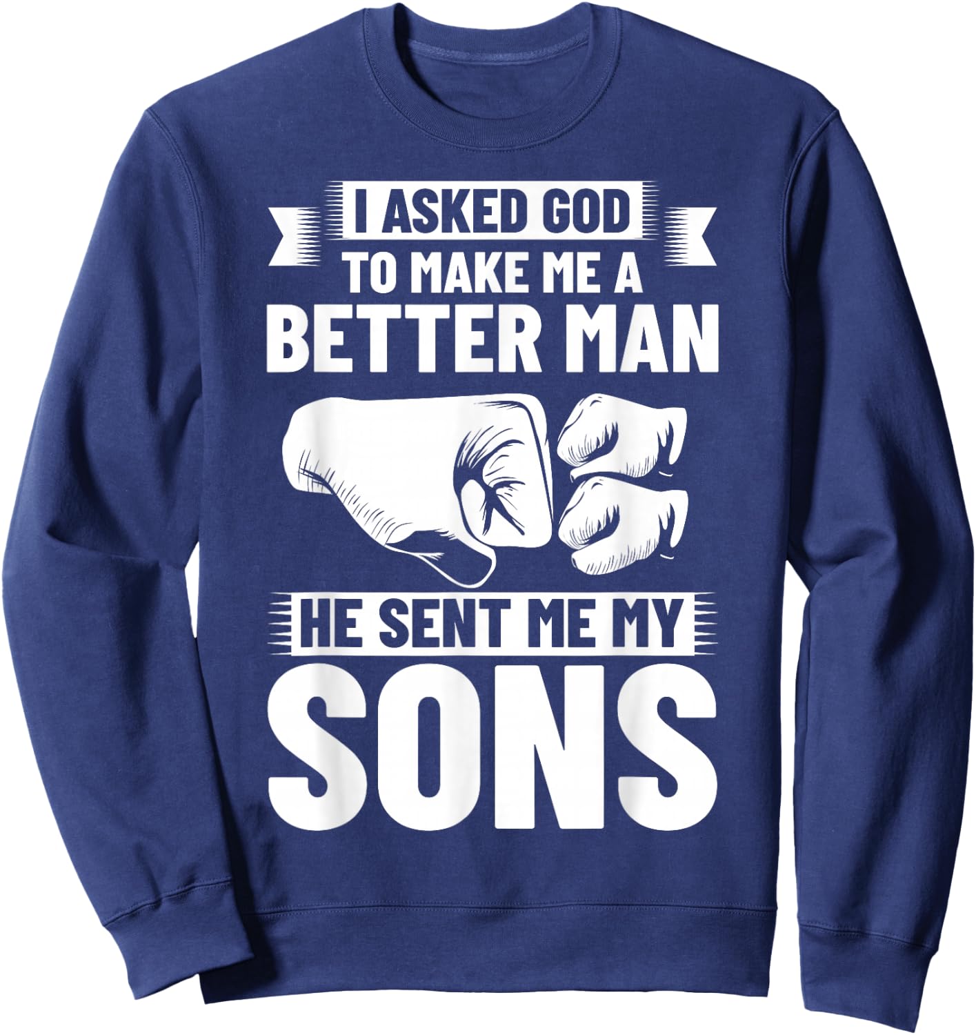 I Asked God To Make Me A Better Man He Sent Me My Sons Sweatshirt - Sweatshirt | Navy