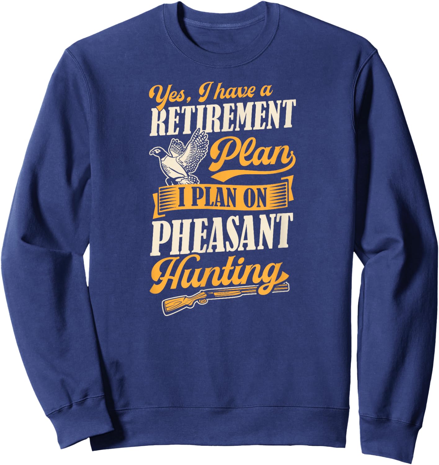 Yes I Have A Retirement Plan I Plan On Pheasant Hunting Sweatshirt - Sweatshirt | Navy
