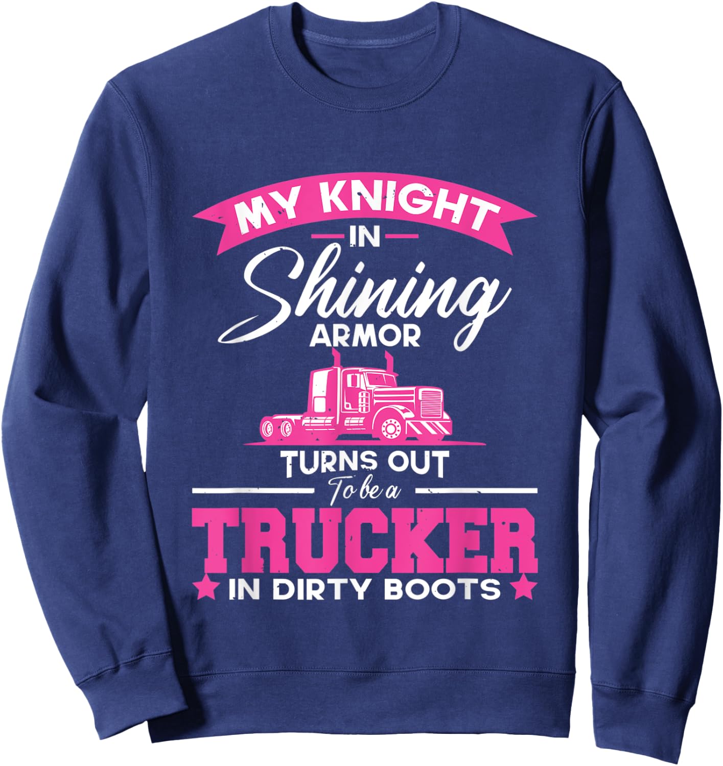 My Knight In Shining Armor Turns Out To Be A Truck | Trucker Sweatshirt - Sweatshirt | Navy