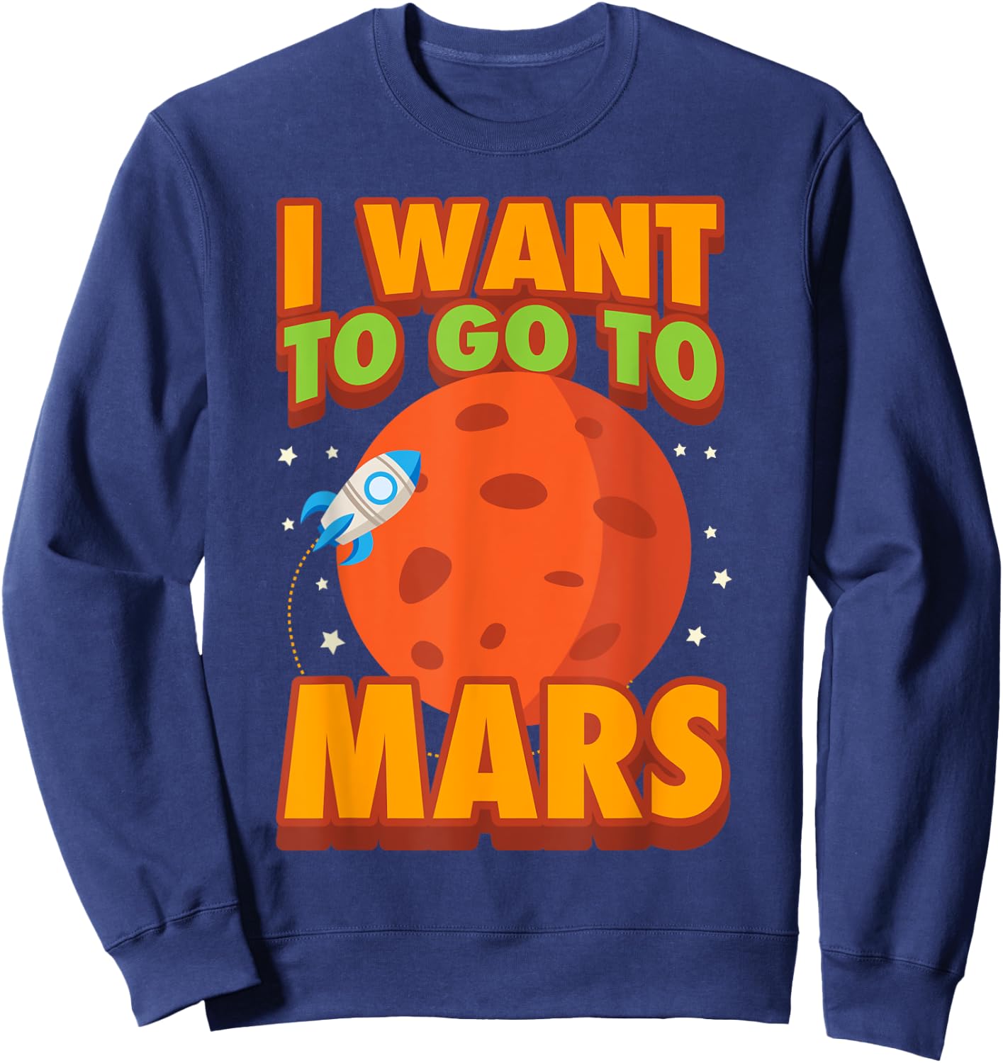 I Want To Go To Mars | Cute Mars Explorer Lovers Gift Sweatshirt - Sweatshirt | Navy
