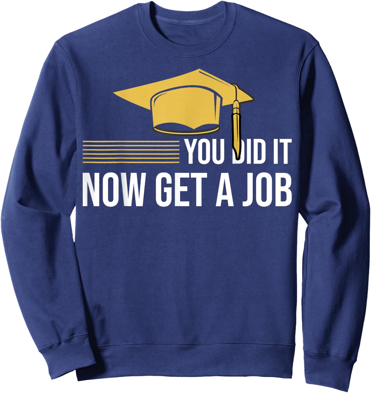You Did It Now Get A Job Funny Graduation College University Sweatshirt - Sweatshirt | Navy