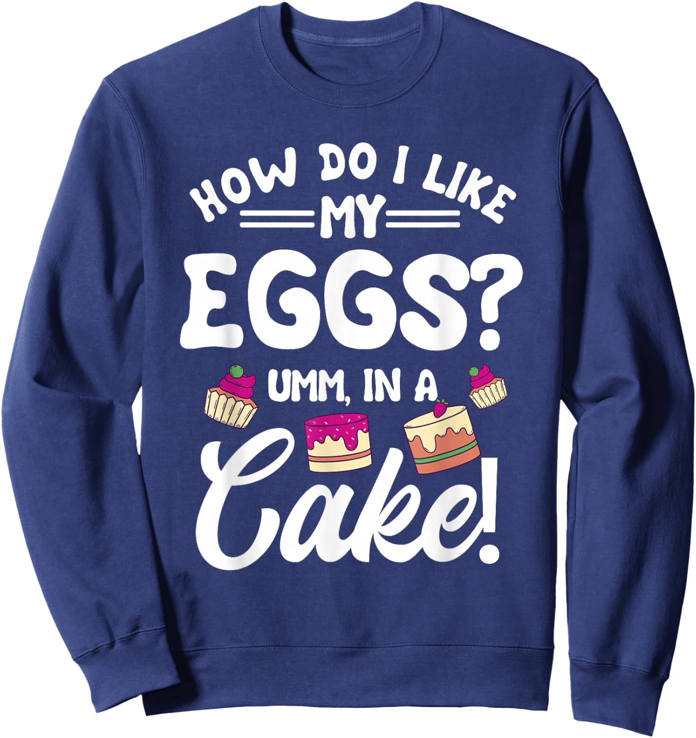 How Do I Like My Eggs? Umm, In A Cake! Sweatshirt - Sweatshirt | Navy