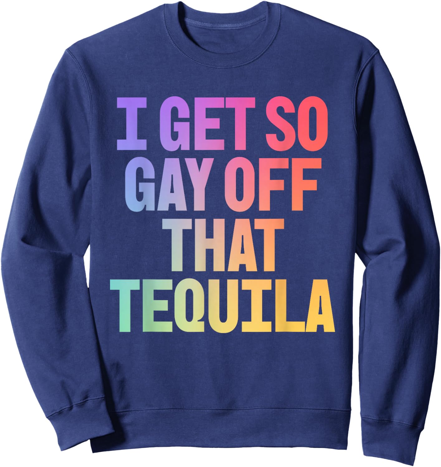 I Get So Gay Off that Tequila! Funny Pride Memes Aesthetic Sweatshirt - Sweatshirt | Navy