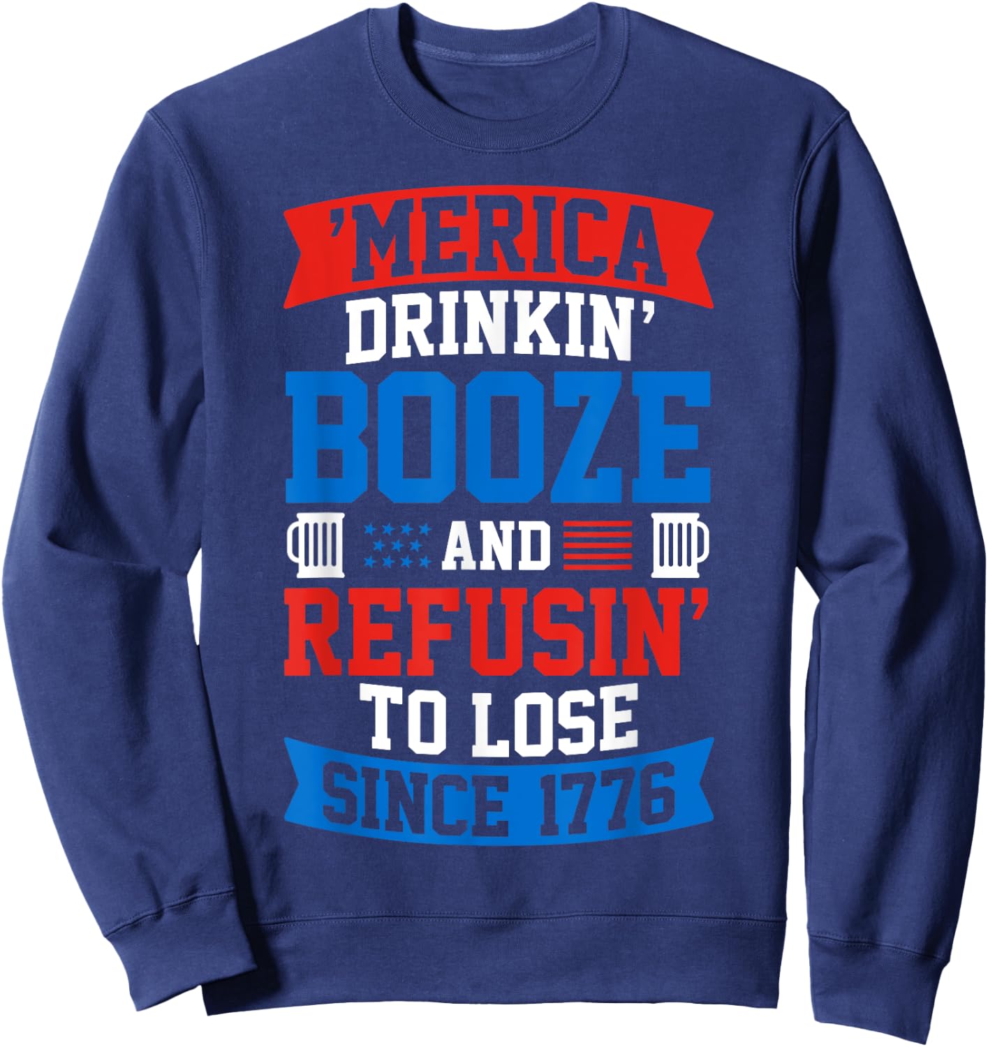 Drinkin Booze And Refusin To Lose , 4th of July Shirt Sweatshirt - Sweatshirt | Navy