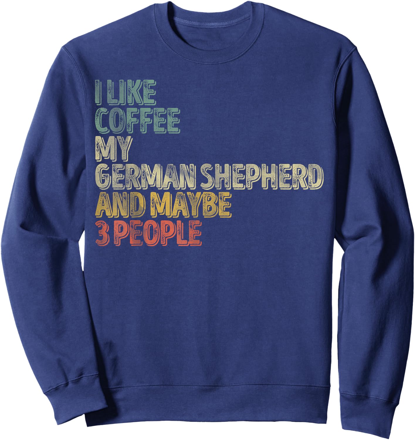 I Like Coffee My German Shepherd And Maybe 3 People Sweatshirt - Sweatshirt | Navy