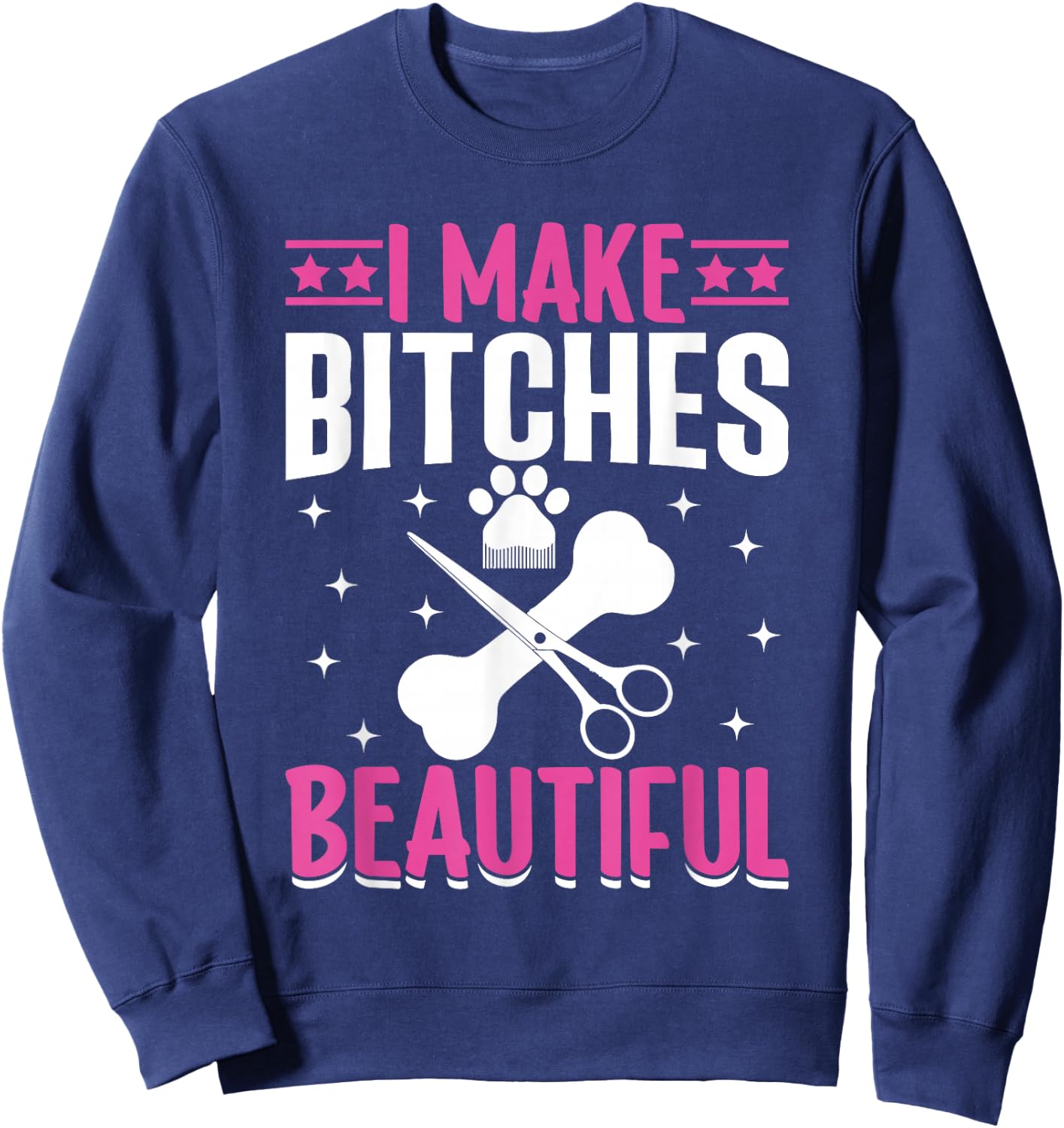 I Make Bitches Beautiful I Dog Groomer Sweatshirt - Sweatshirt | Navy