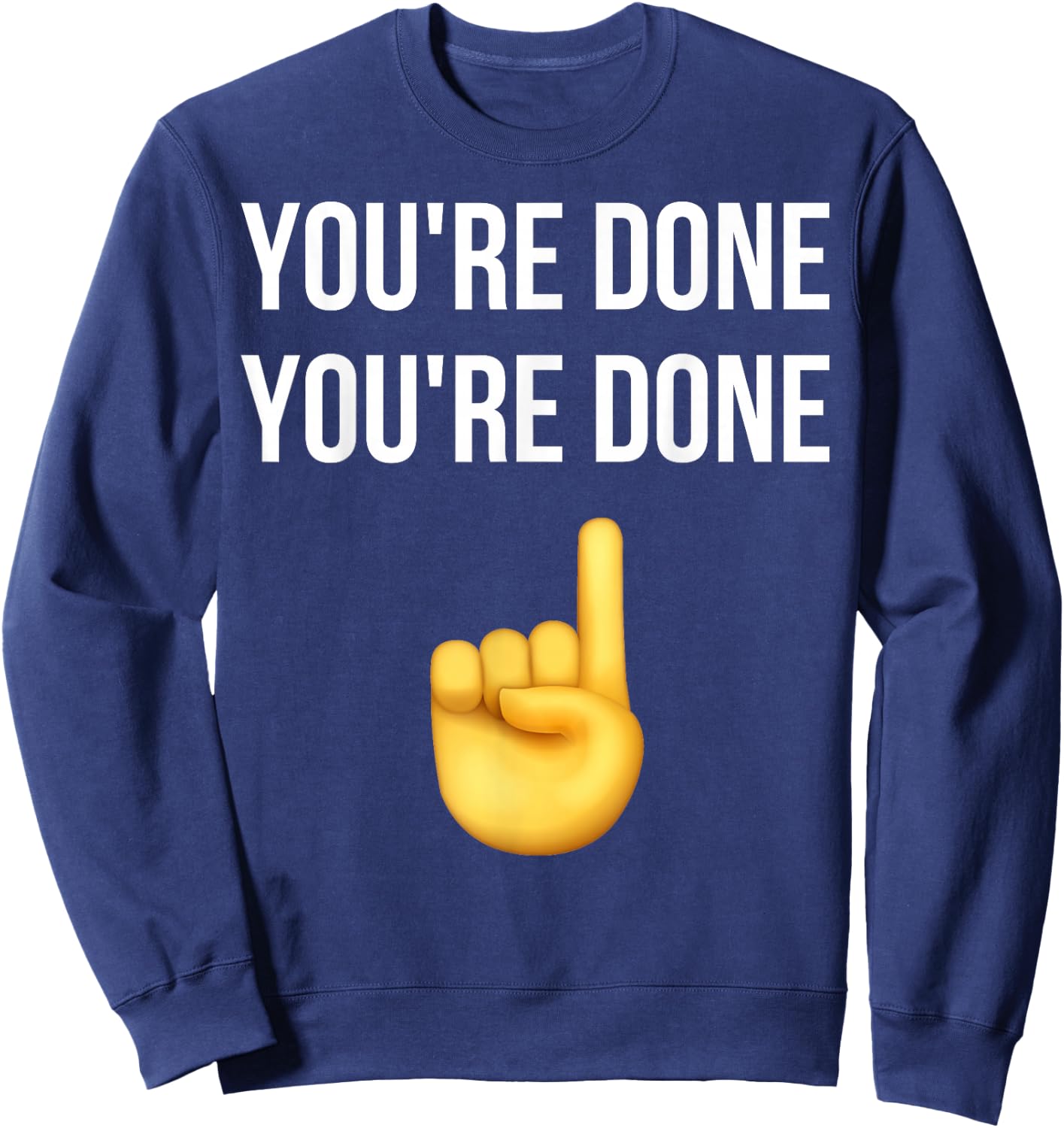 You're Done You're Done Meme Funny Sweatshirt - Sweatshirt | Navy