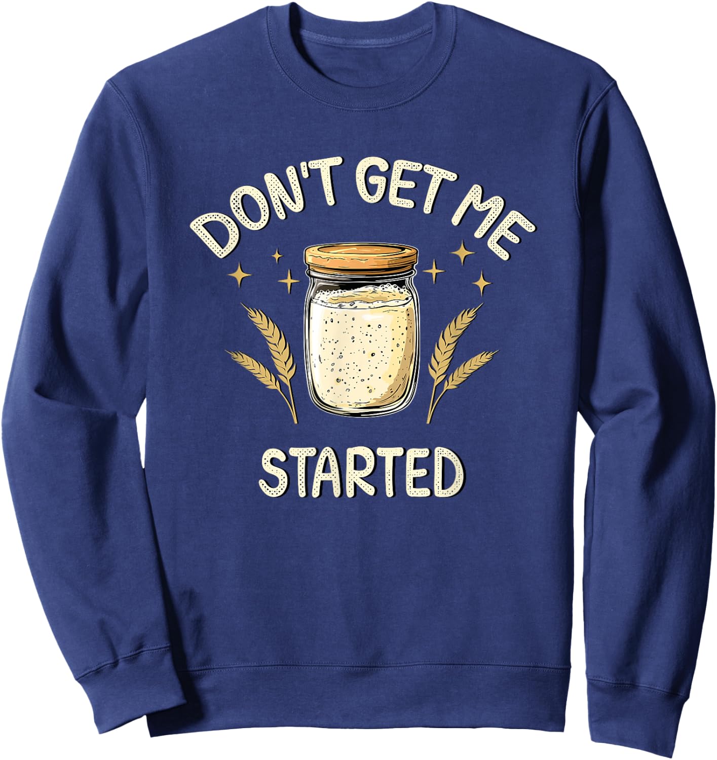 Dont Get Me Started Funny Sourdough Sweatshirt - Sweatshirt | Navy