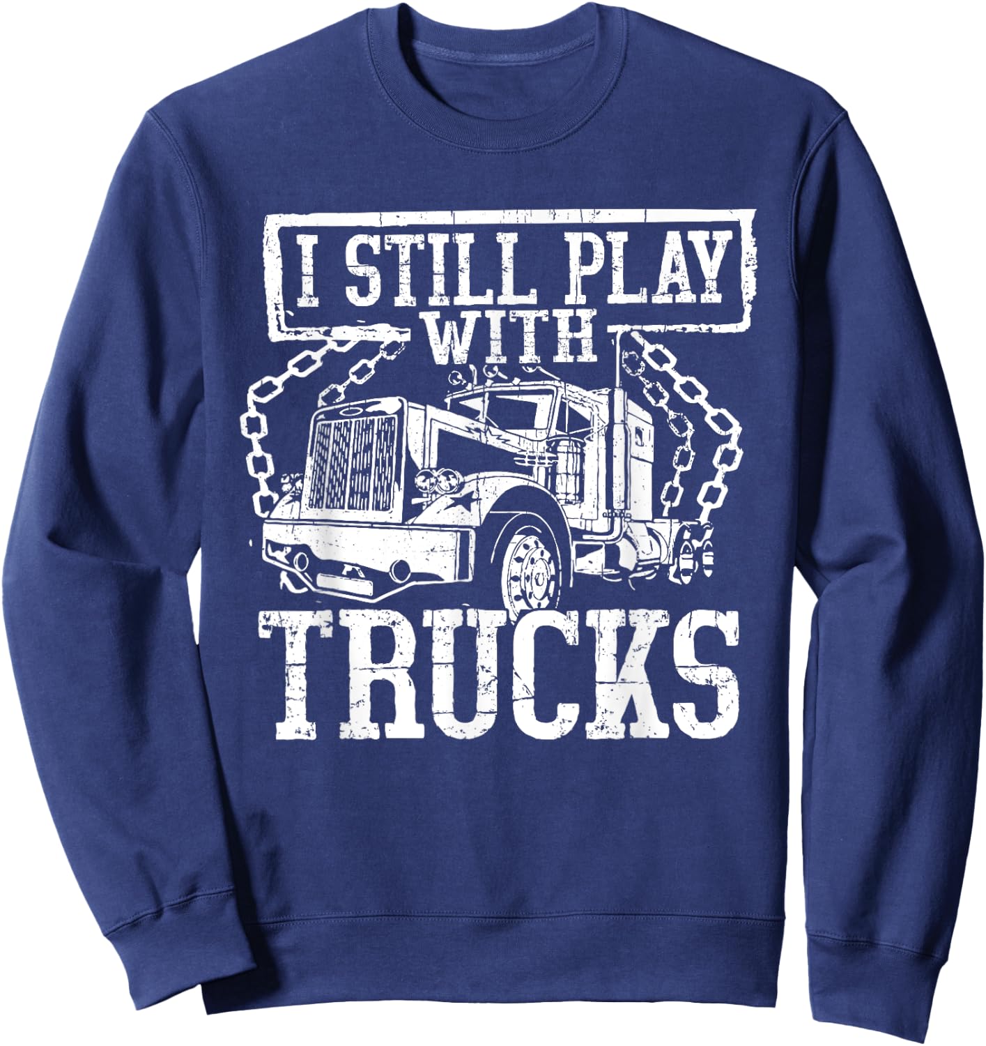 I Still Play With Trucks Shirt Trucker Truck Driver Sweatshirt - Sweatshirt | Navy