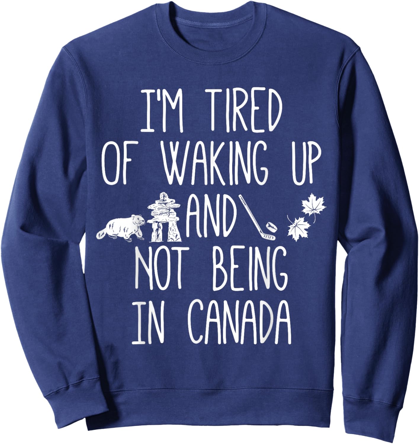 I’m Tired of Waking Up and Not Being in Canada Small Sweatshirt - Sweatshirt | Navy