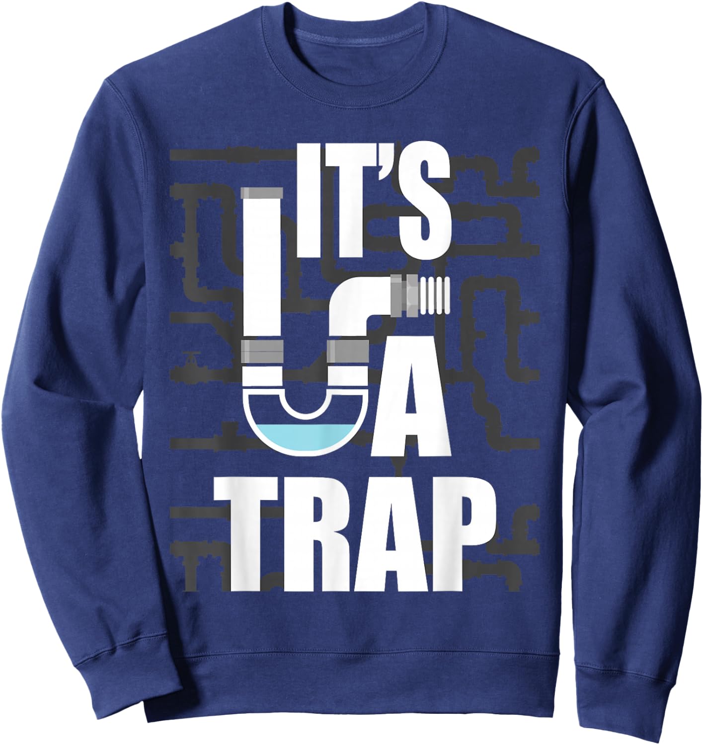 It's A Trap - Funny Plumber Plumbing Handyman Pipe Fitter Sweatshirt - Sweatshirt | Navy