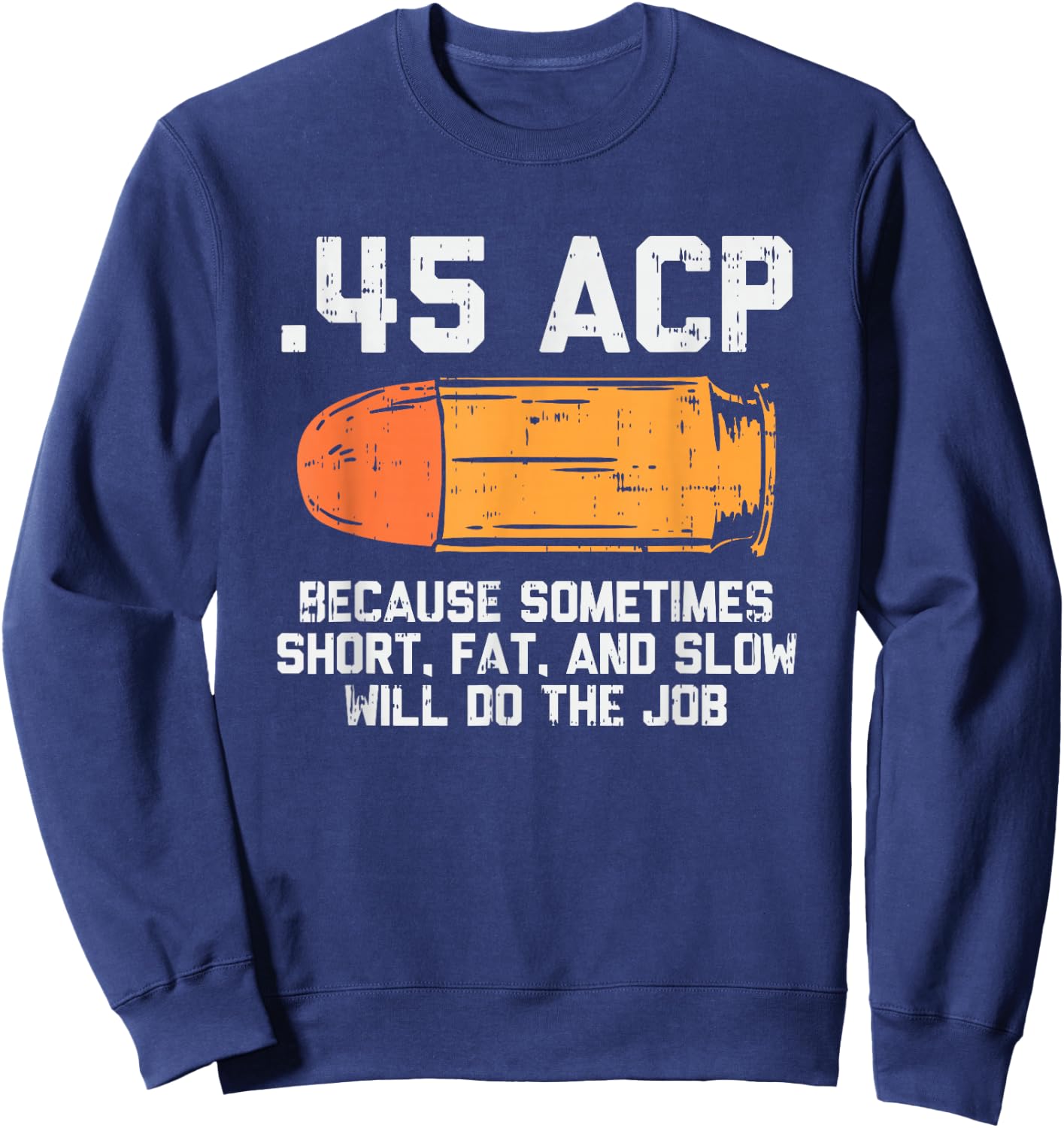 45 Acp Because Sometimes Short Fat And Slow Will Do The Job Sweatshirt - Sweatshirt | Navy
