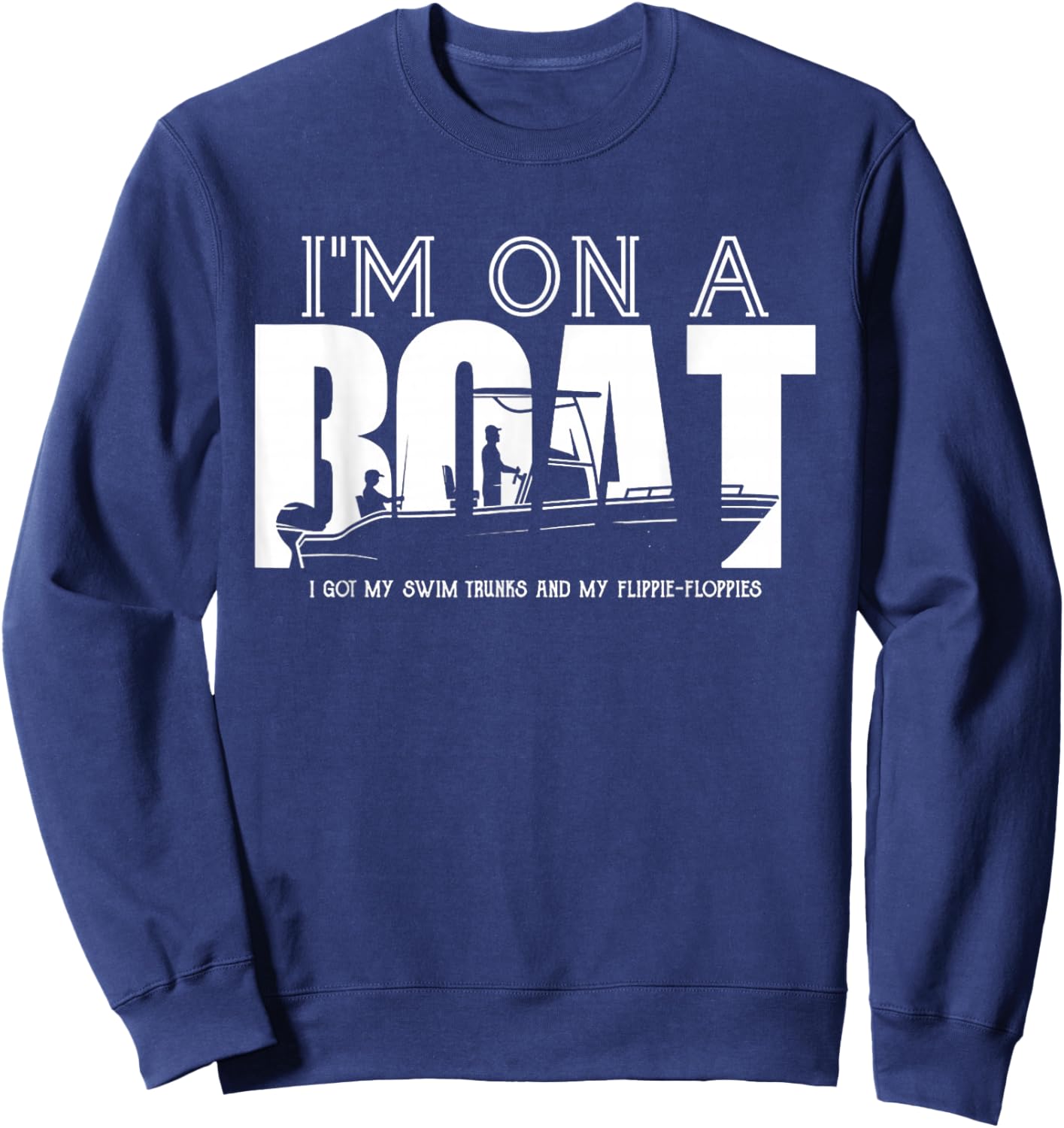 I'm On A Boat I Got My Swim Trunks And My Flipie-Flopies Sweatshirt - Sweatshirt | Navy