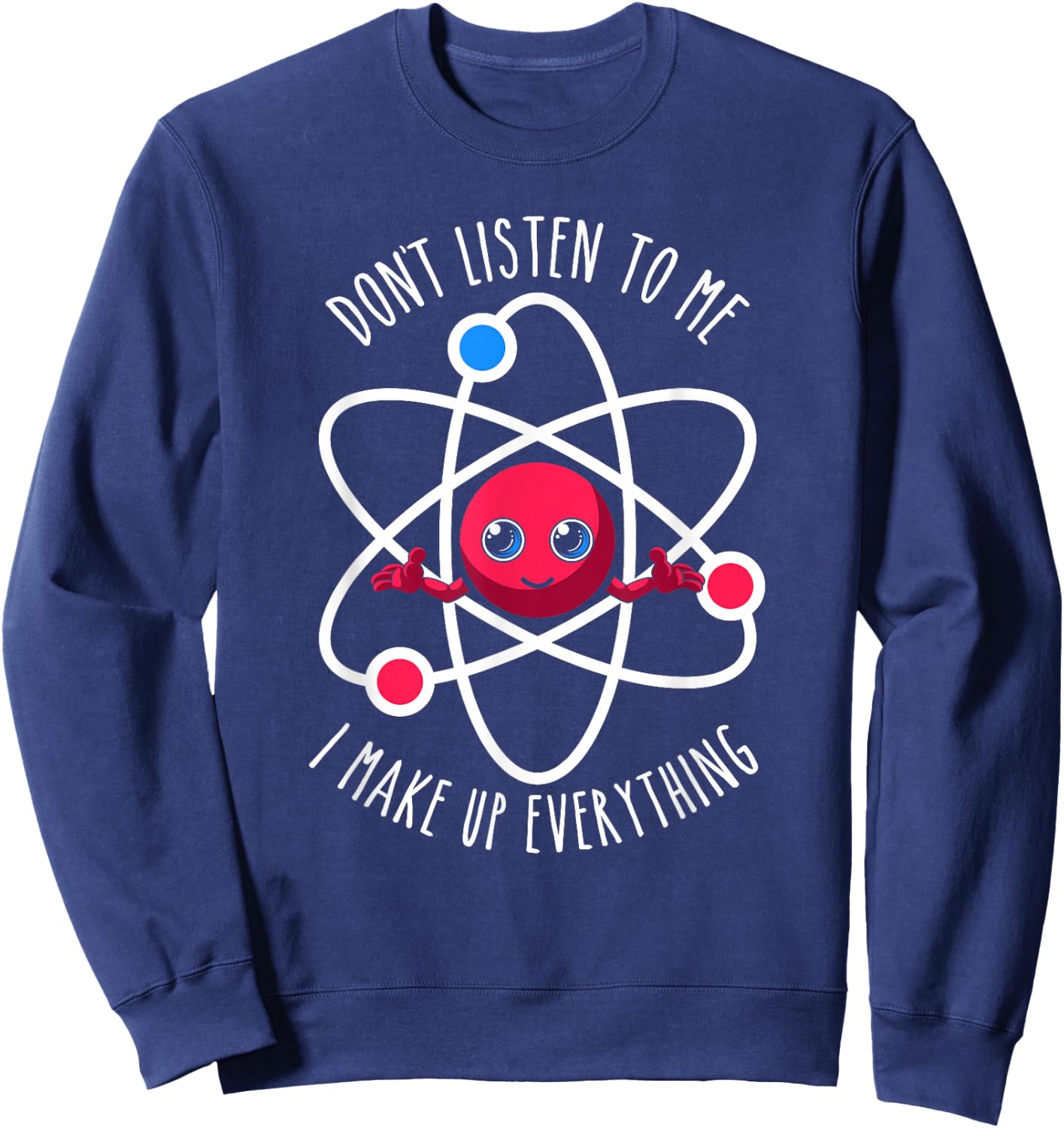 Don't Listen To Me I Make Up Everything Scientist Atom Lover Sweatshirt - Sweatshirt | Navy
