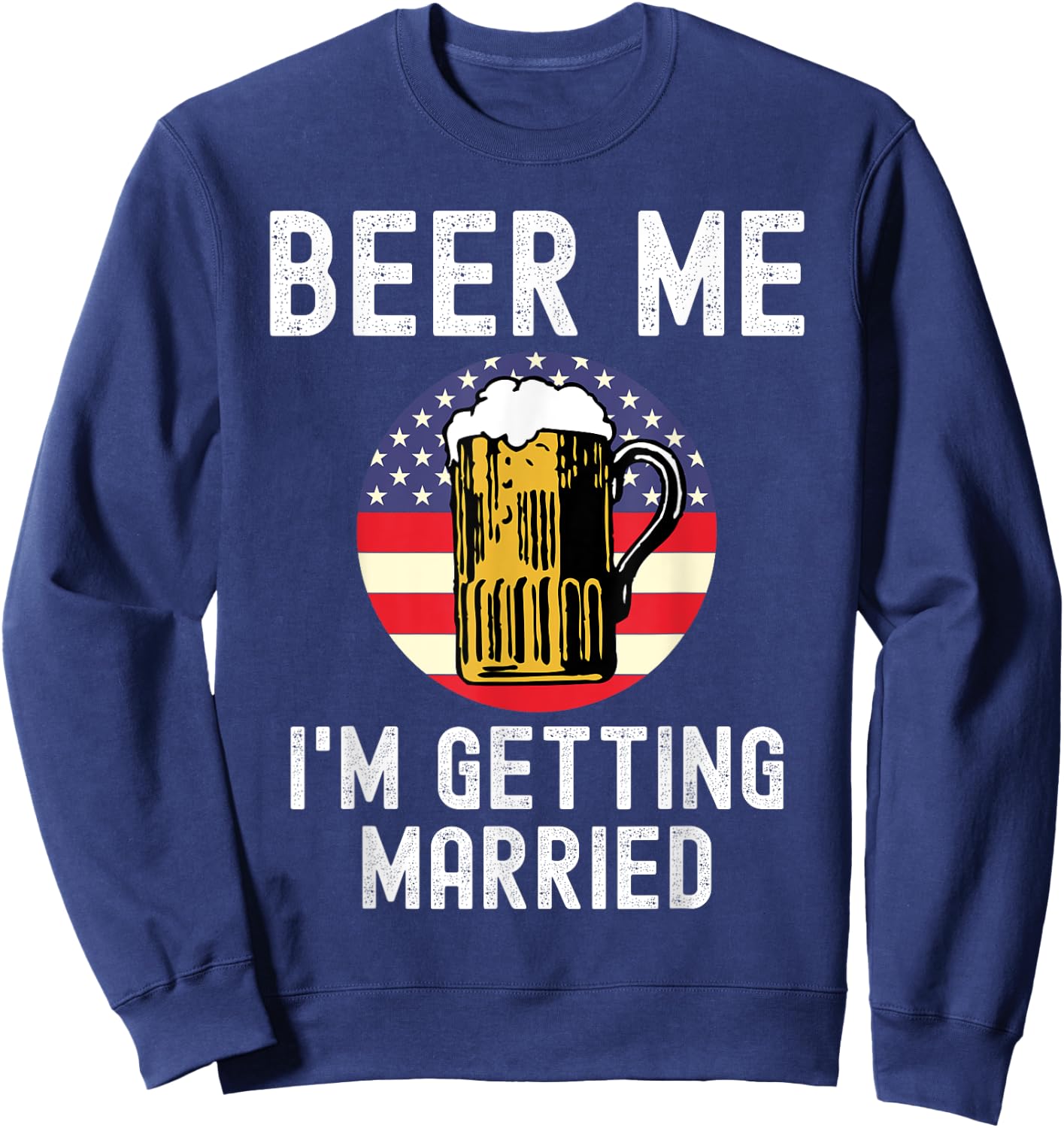 Beer Me I'm Getting Married Groom Groomsmen USA Patriot Sweatshirt - Sweatshirt | Navy