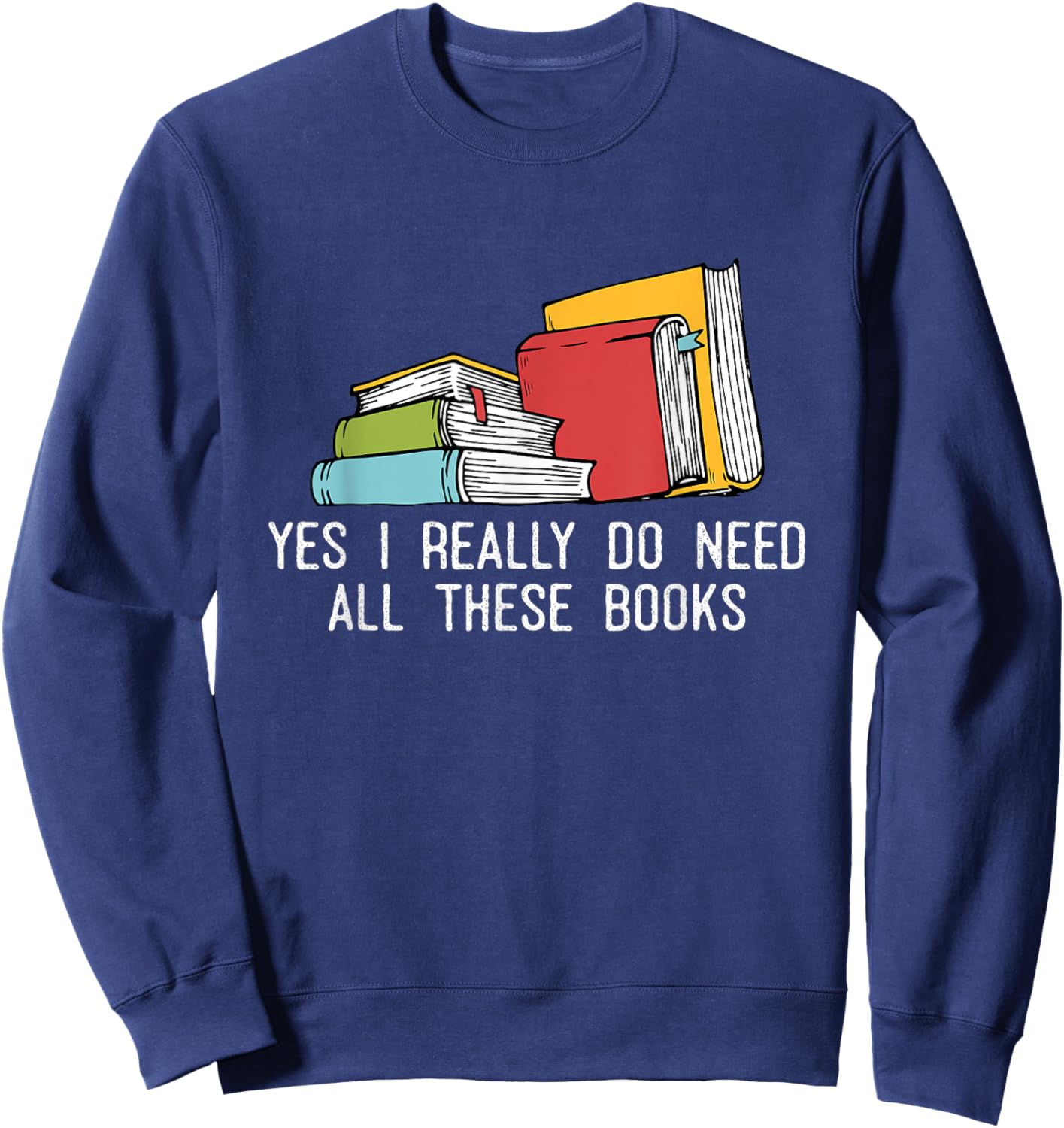 Yes I Really Do Need All These Books Reading Book Lover Sweatshirt - Sweatshirt | Navy