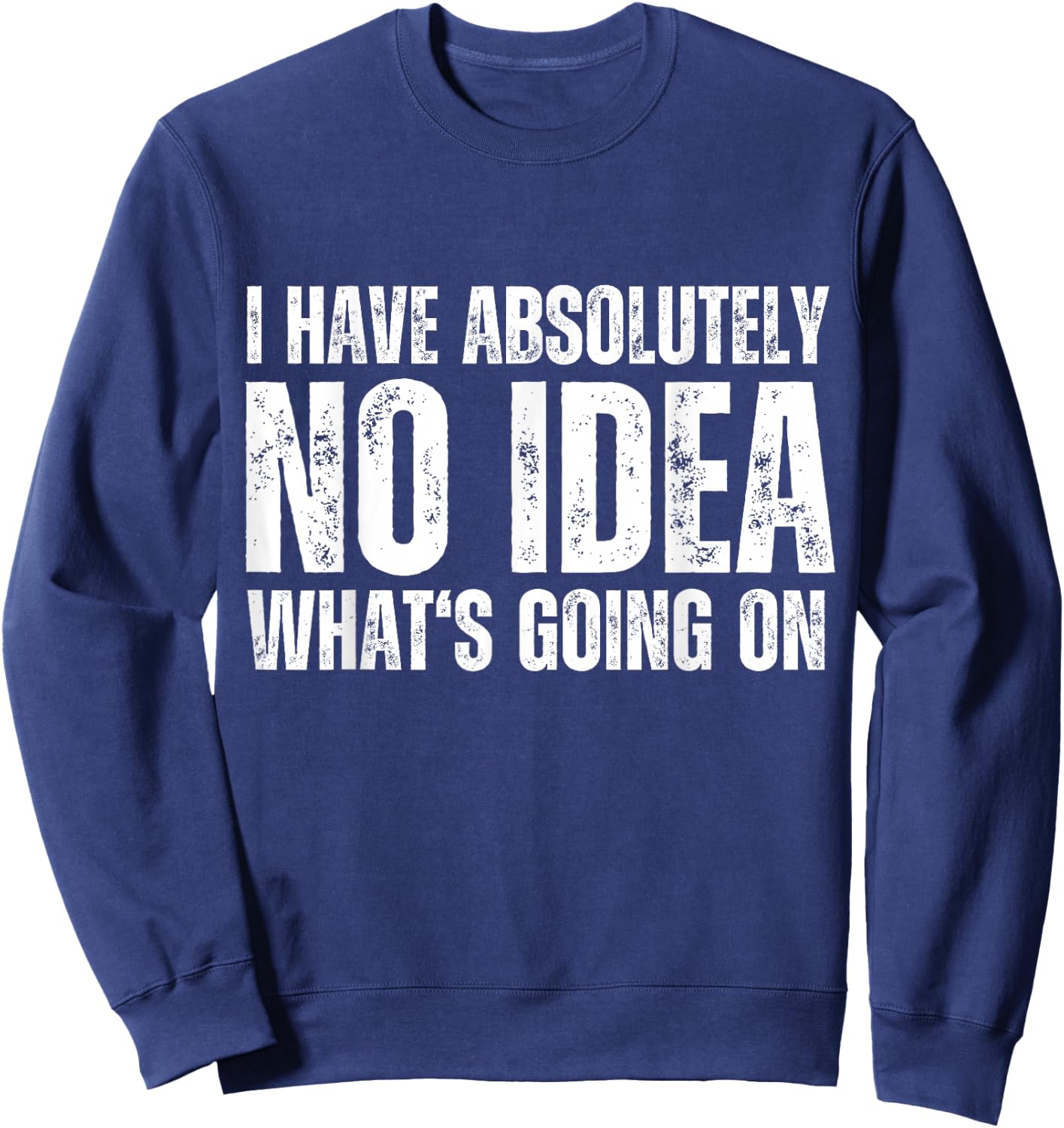 I have absolutely no idea what's going on Quote Design Sweatshirt - Sweatshirt | Navy