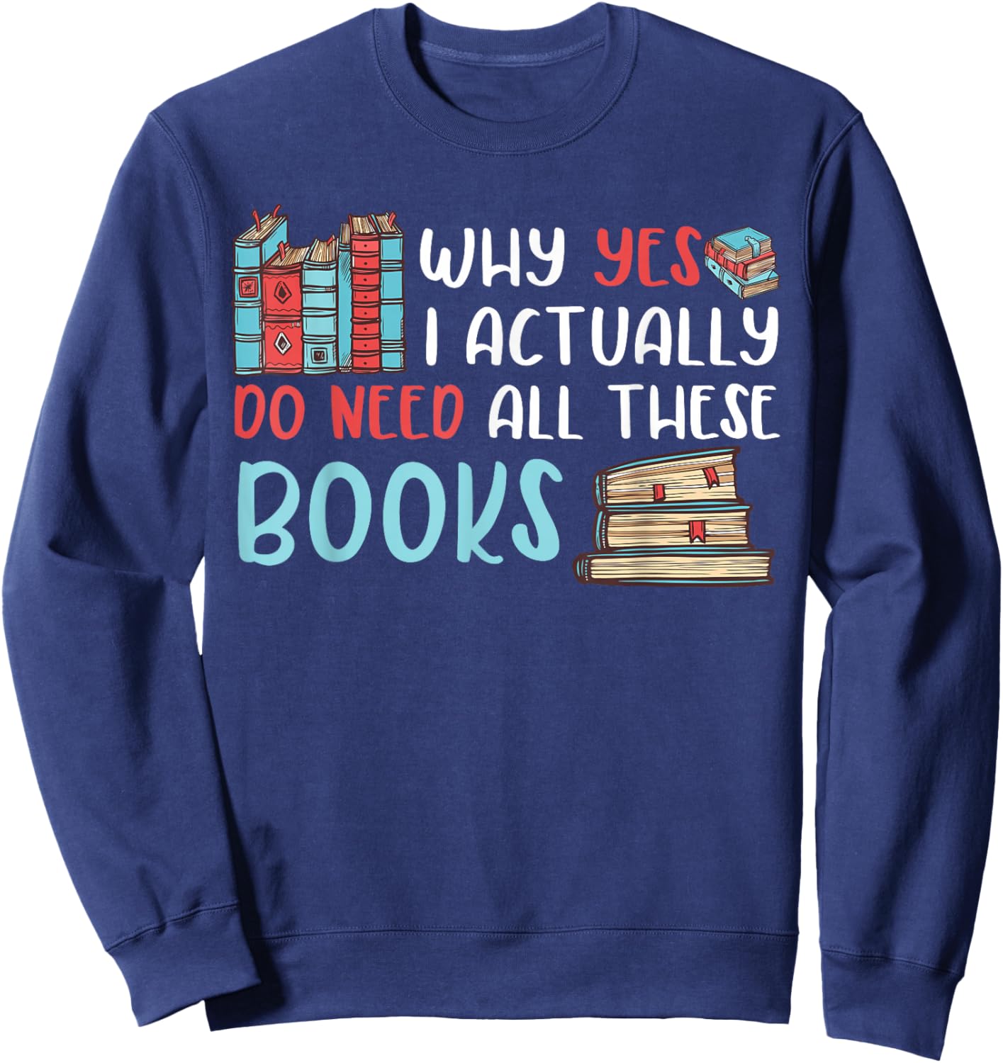 Why Yes I Actually Do Need All These Books Book Lovers read Sweatshirt - Sweatshirt | Navy