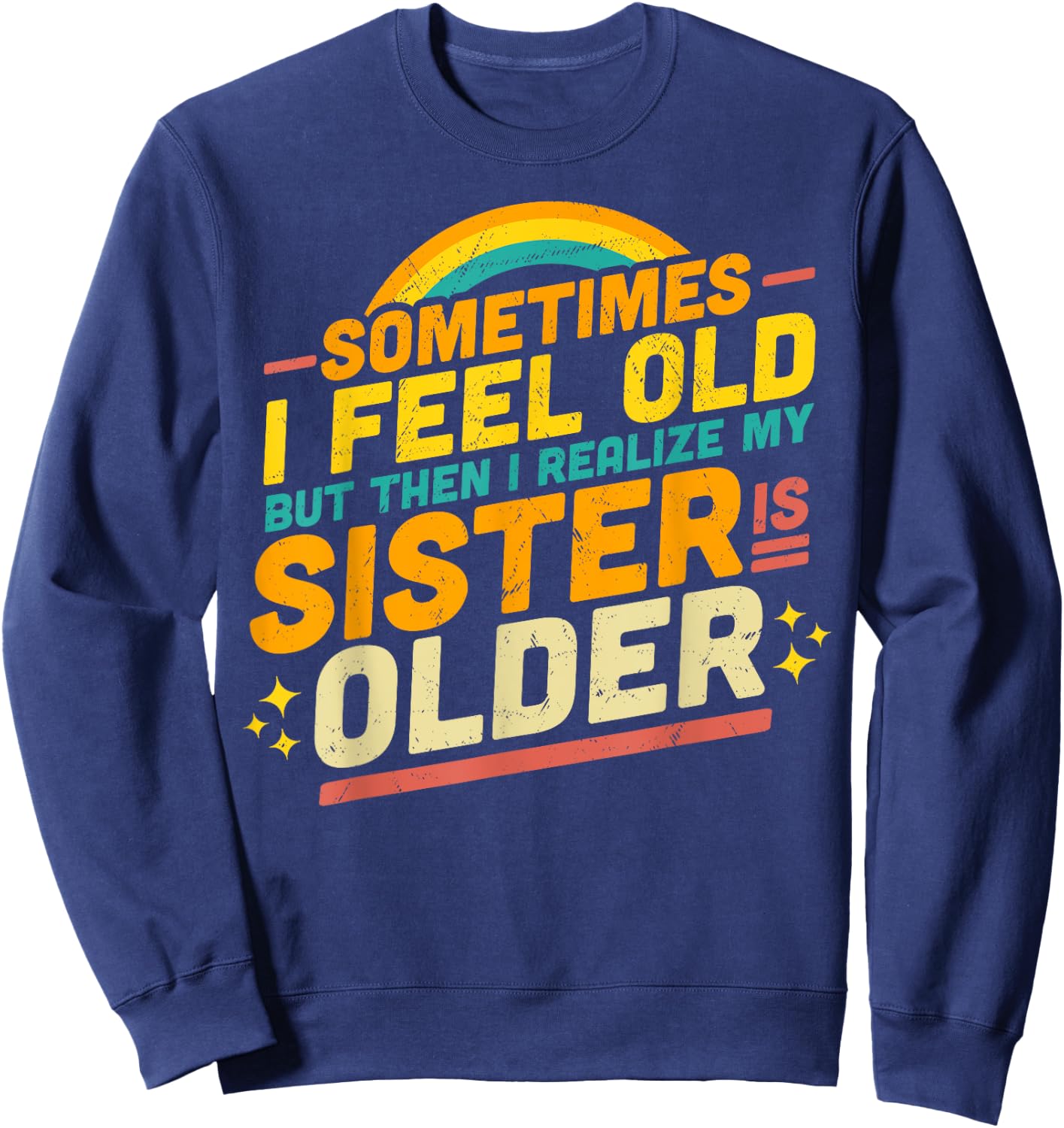 Sometimes I Feel Old but Then I Realize My Sister Is Older Sweatshirt - Sweatshirt | Navy