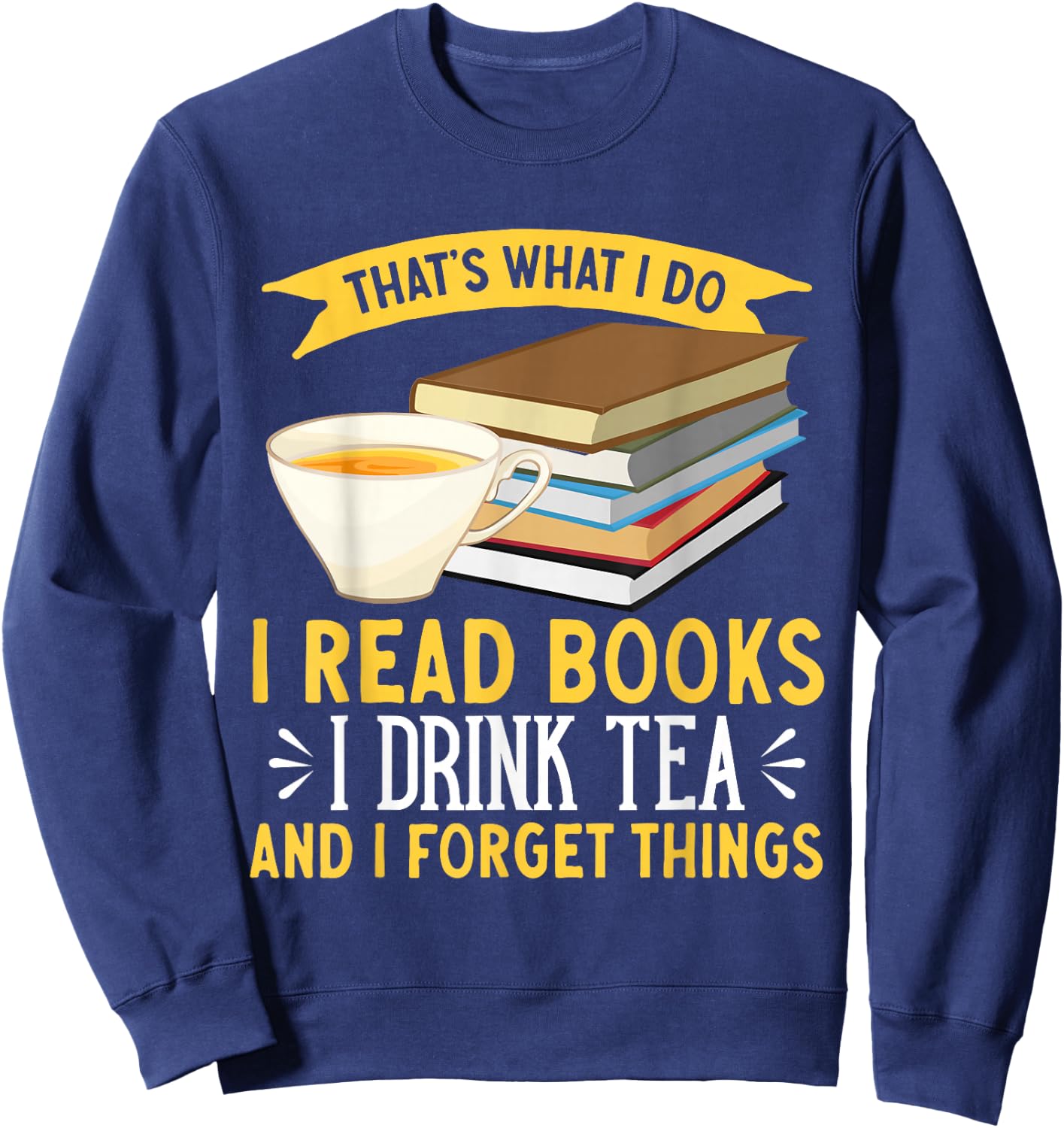 That's What I Do I Drink Tea Read Books And I Forget Things Sweatshirt - Sweatshirt | Navy