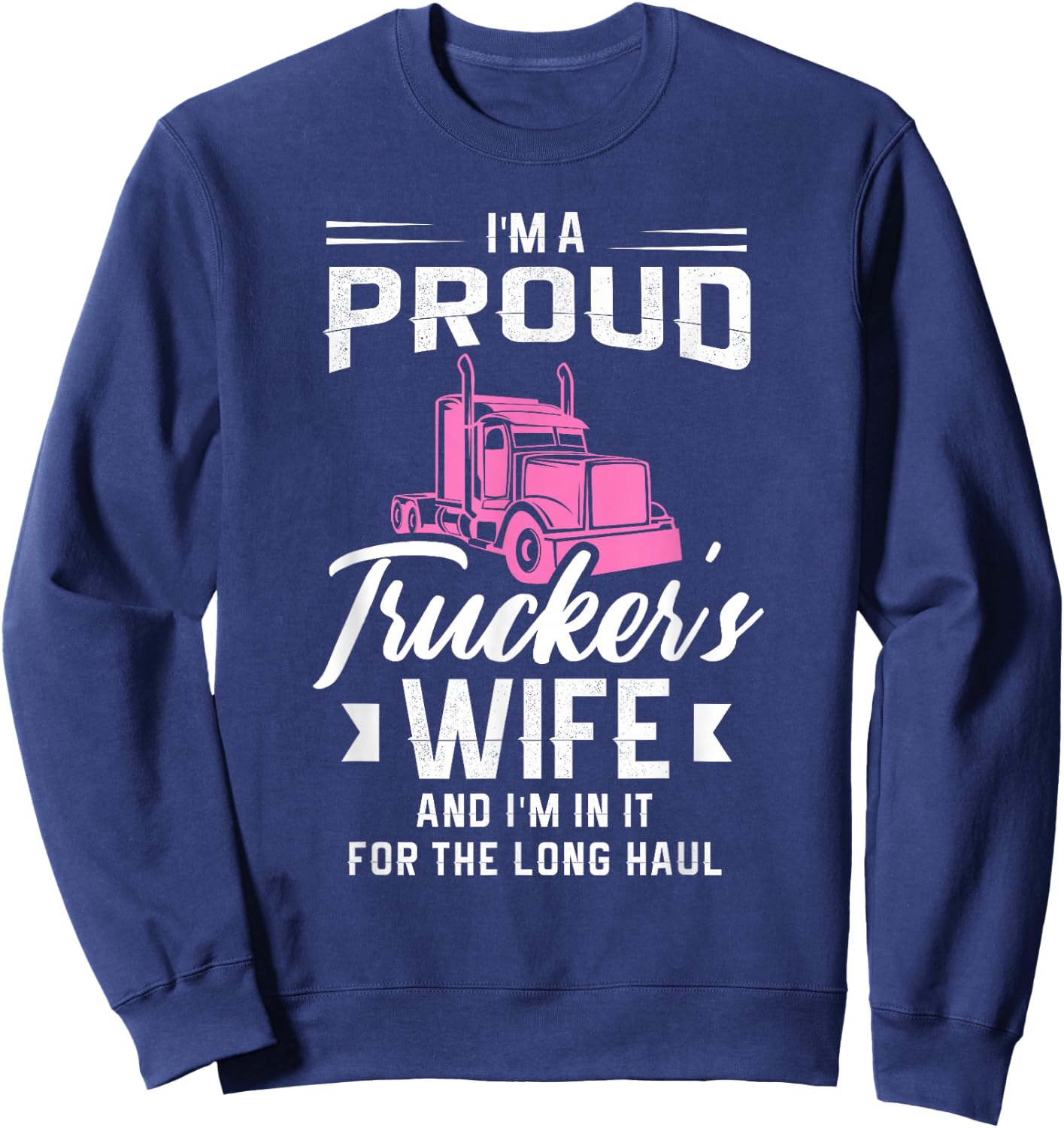 I'm a proud trucker's wife and I'm in it for the long haul Sweatshirt - Sweatshirt | Navy