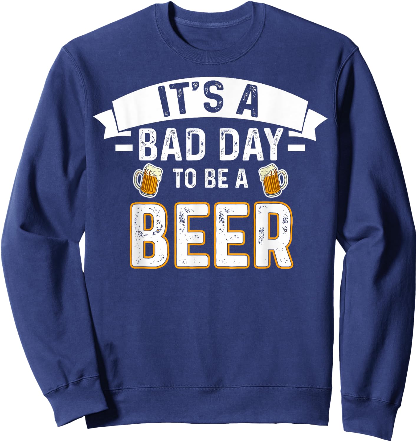 It's A Bad Day To Be A Beer Lovers Bad Day Beer Drinkers Sweatshirt - Sweatshirt | Navy