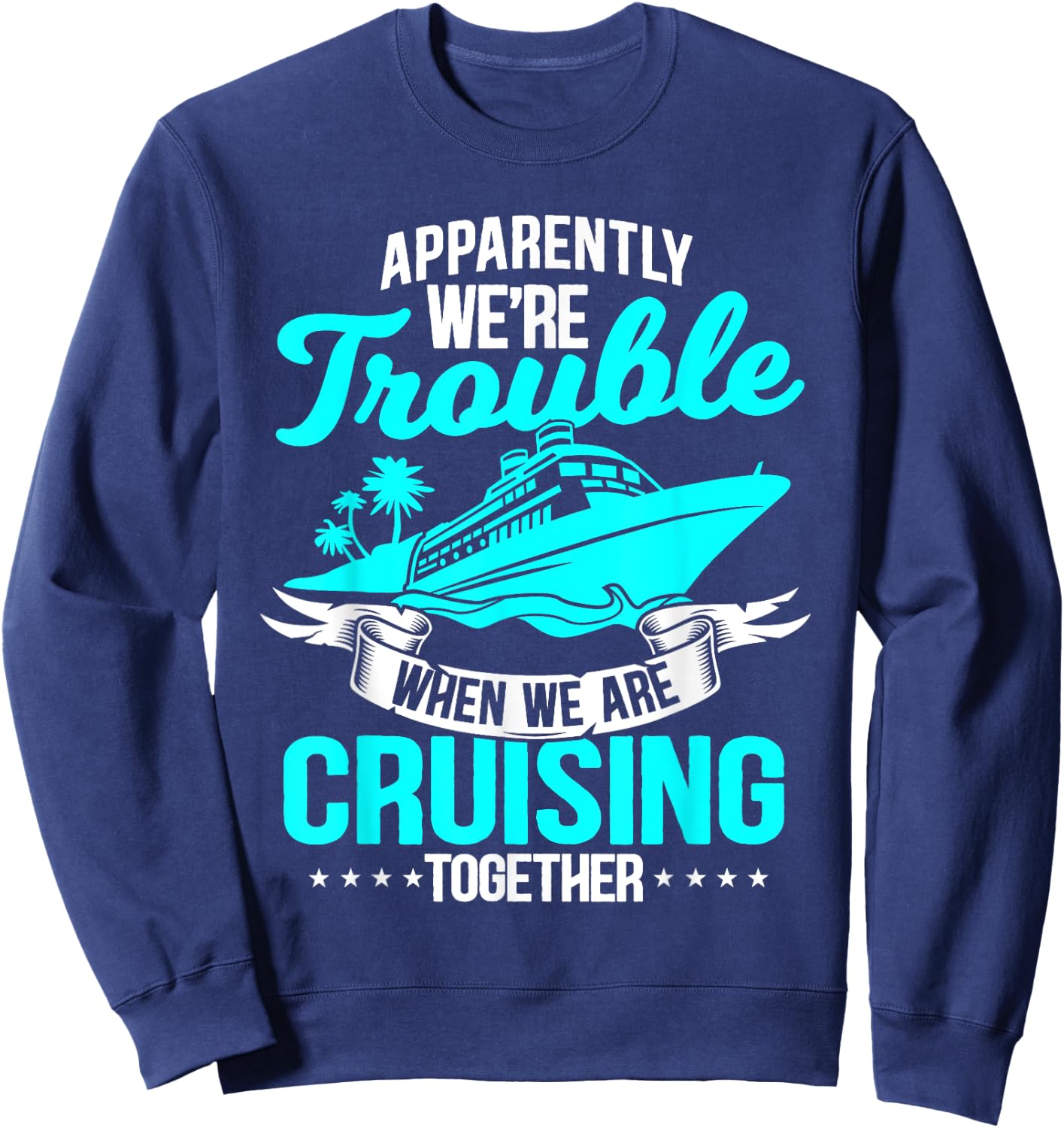 Apparently We're Trouble When We Are Cruising Together Sweatshirt - Sweatshirt | Navy