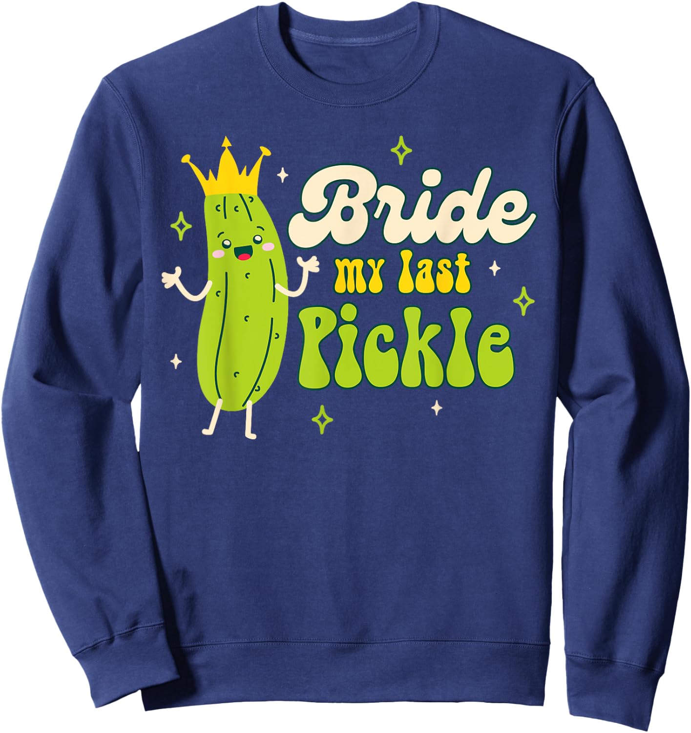 Bride To Be Pickle Queen Bachelorette Bride My Last Pickle Sweatshirt - Sweatshirt | Navy