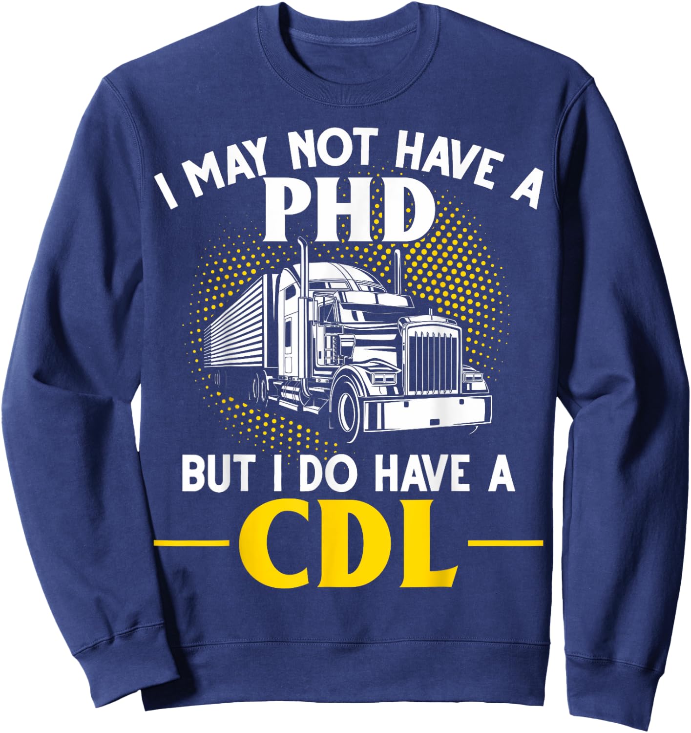 CDL I May Not Have A PhD But I Do Have A CDL Trucker CDL Sweatshirt - Sweatshirt | Navy