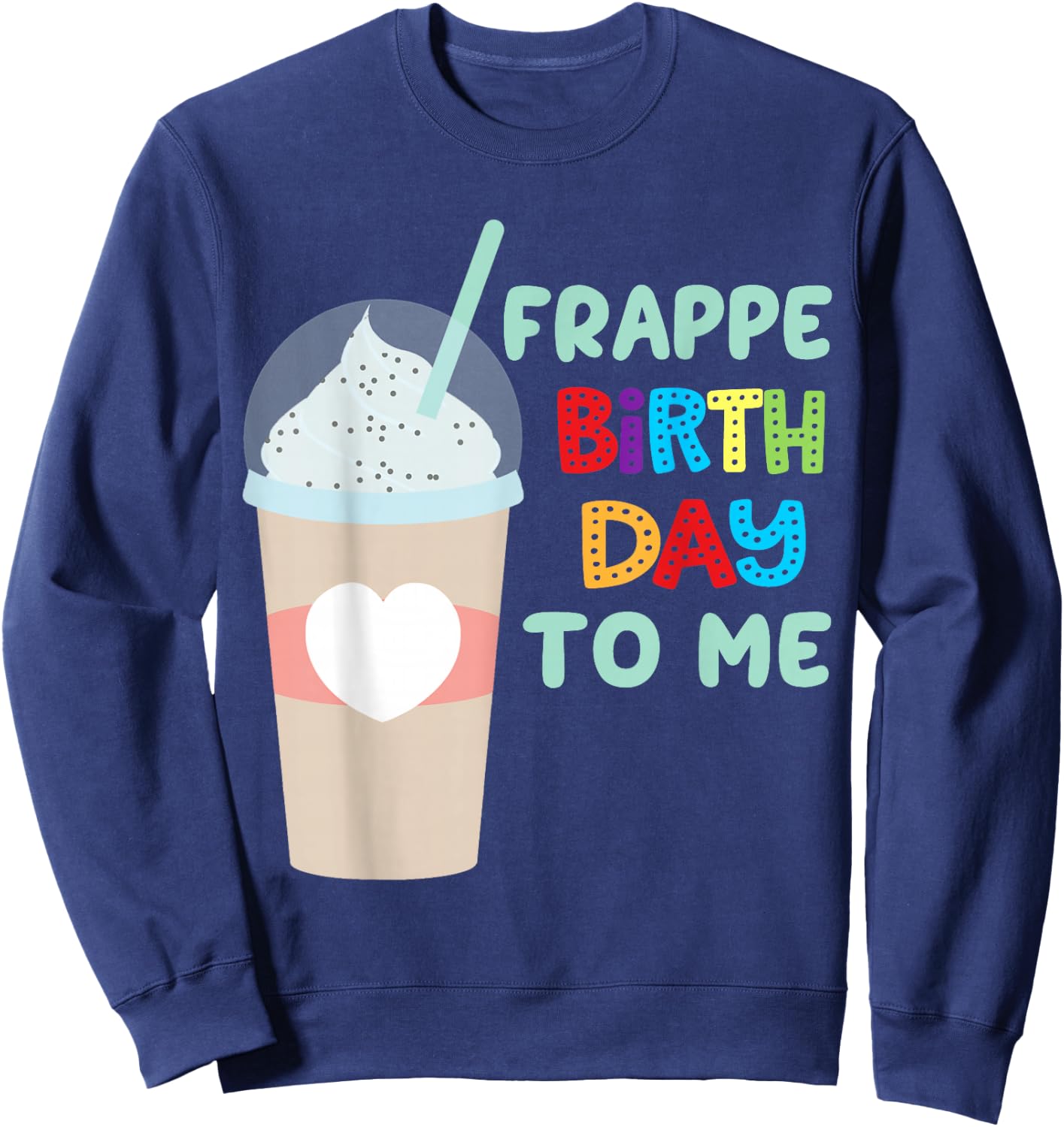 Funny Frappe Birthday To Me - Joke Saying for Coffee Lovers Sweatshirt - Sweatshirt | Navy