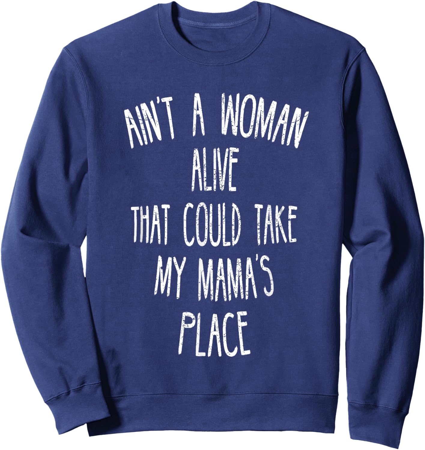 Ain't A Woman Alive That Could Take My Mama's Place Sweatshirt - Sweatshirt | Navy