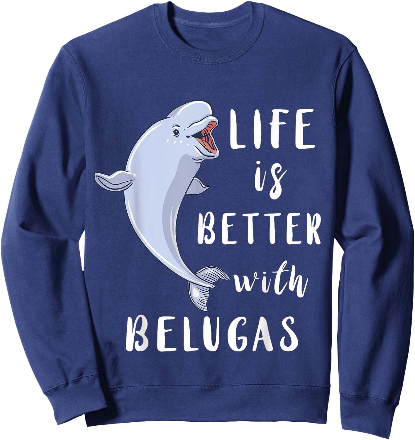 Beluga Whale Life Is Better With Belugas White Arctic Whale Sweatshirt - Sweatshirt | Navy