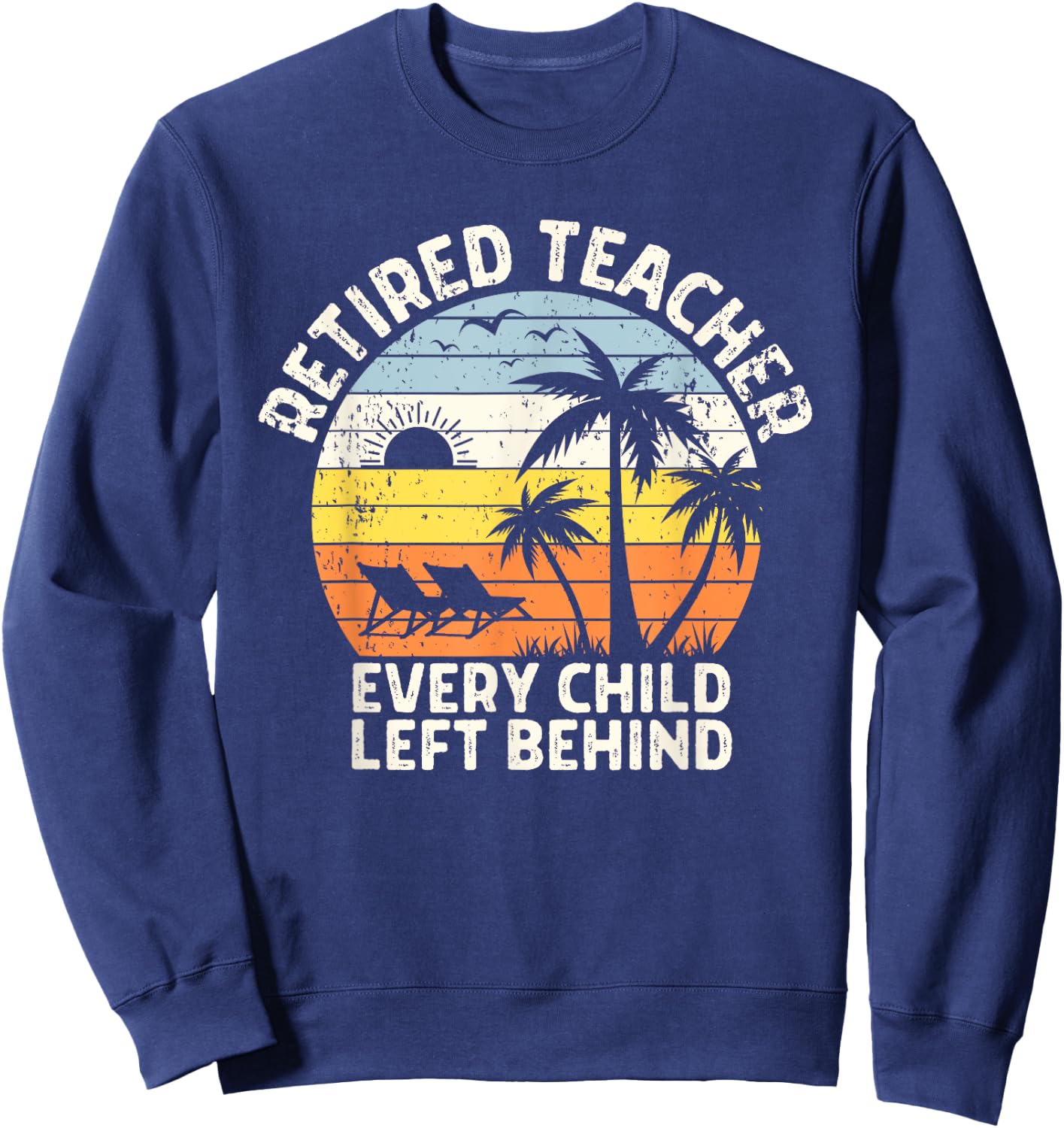 Retired Teacher Every Child Left Behind Retirement Sweatshirt - Sweatshirt | Navy
