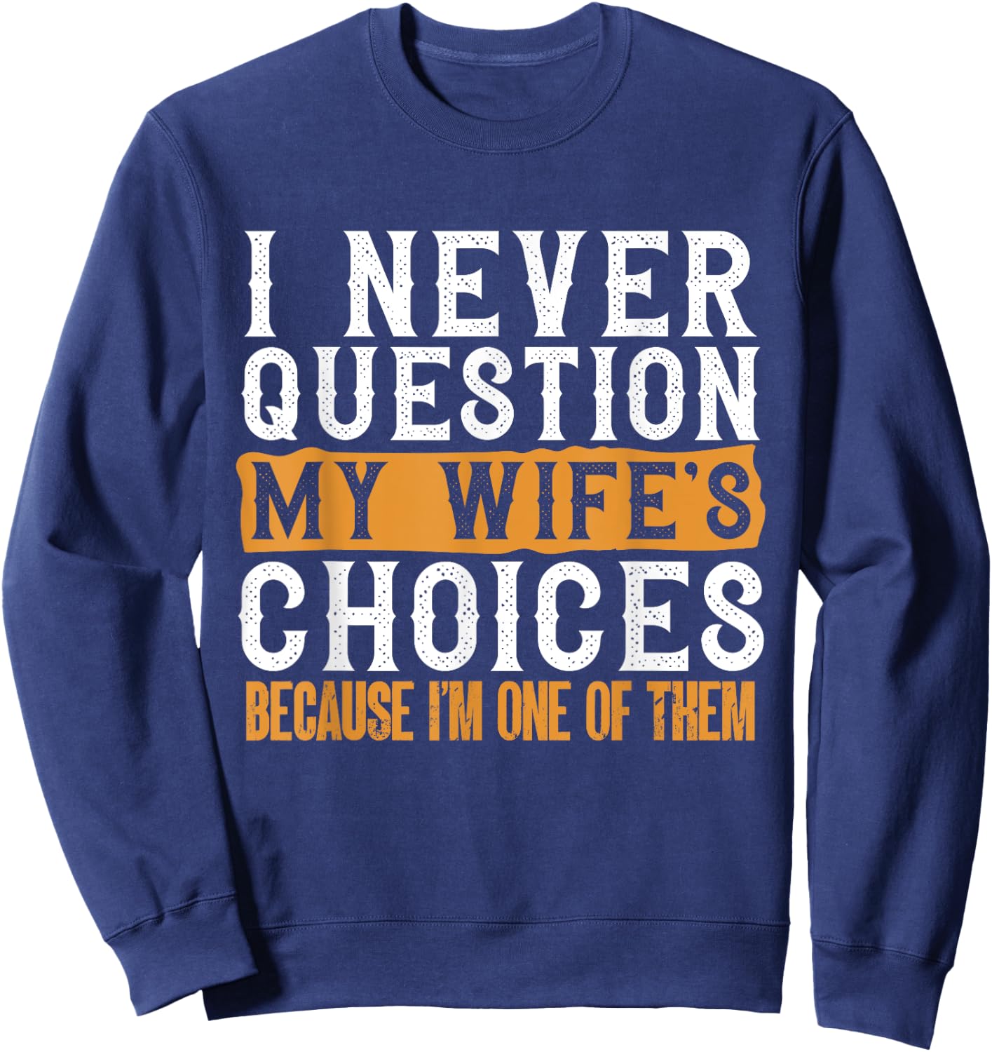 Funny I Never Question My Wife's Choices I Am One of Them Sweatshirt - Sweatshirt | Navy