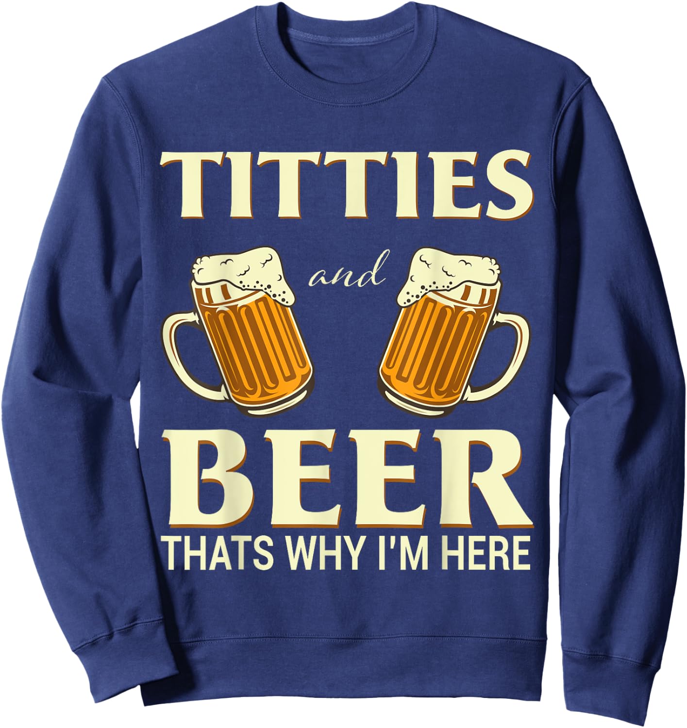 Titties And Beer Thats Why I'm Here - Funny Beer Lover Gift Sweatshirt - Sweatshirt | Navy