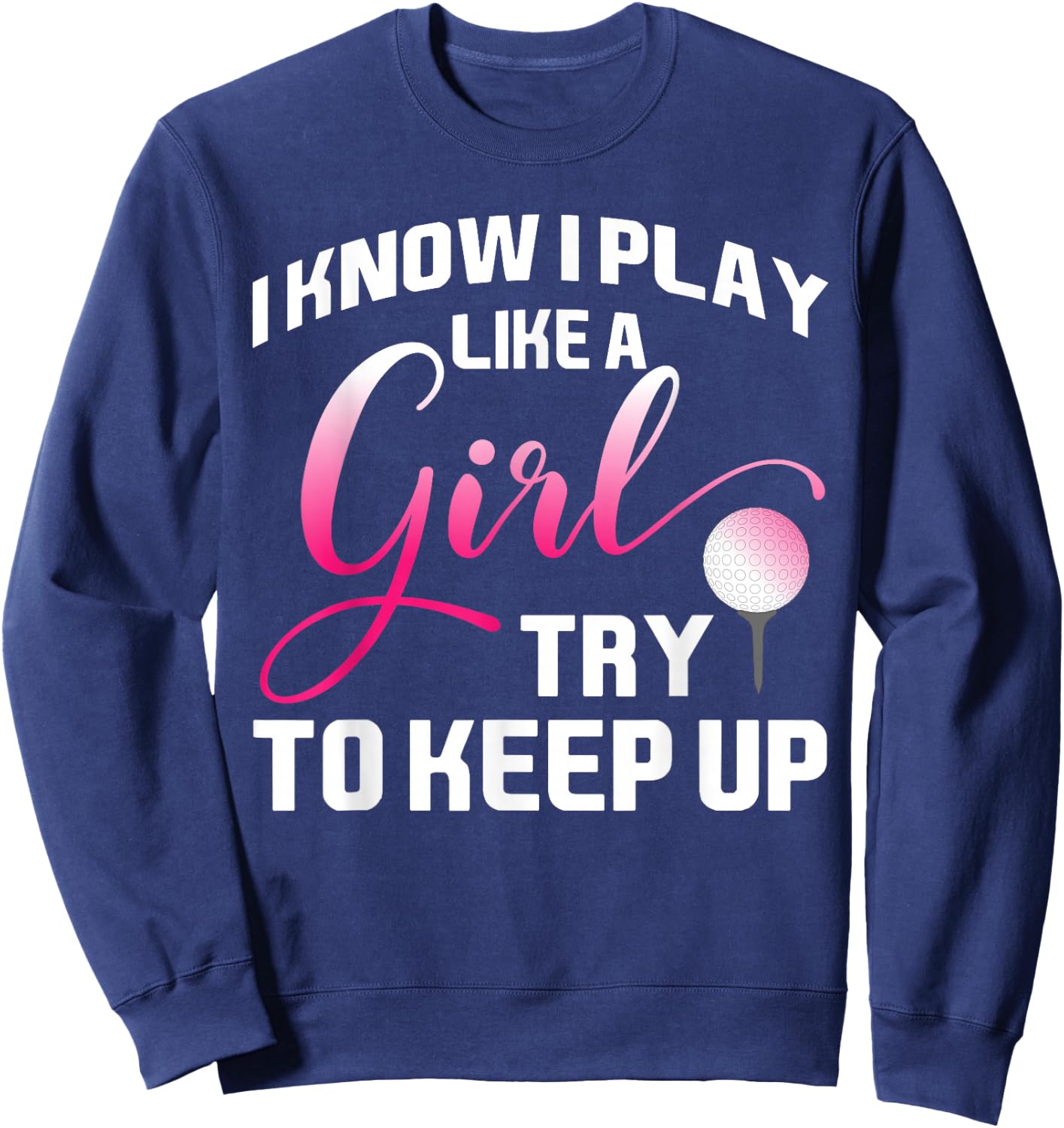 I Know I Play Like A Girl Try To Keep Up Female Golfer Joke Sweatshirt - Sweatshirt | Navy