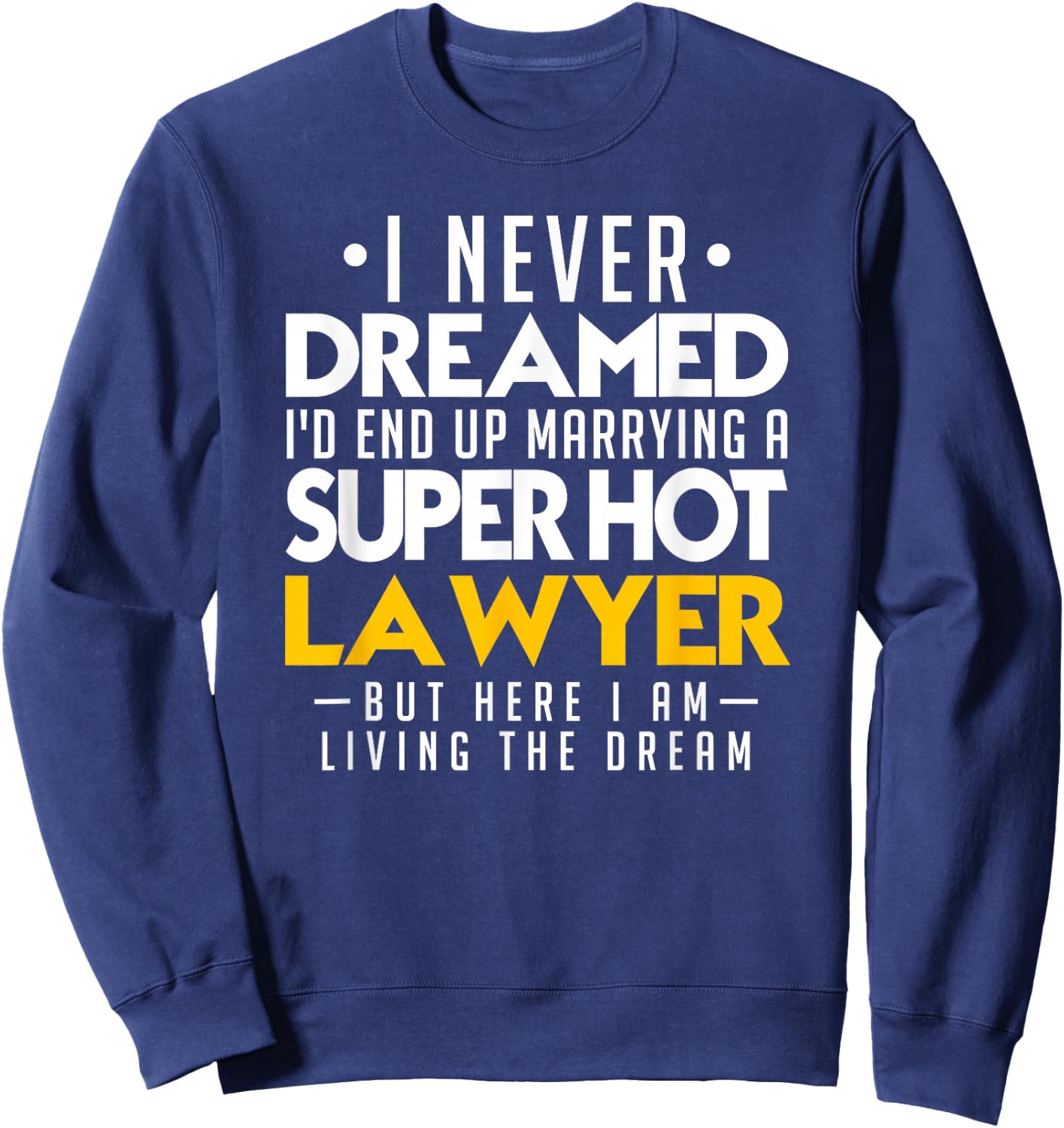 I never dreamed that I would end up marrying a super hot lawyer Sweatshirt - Sweatshirt | Navy