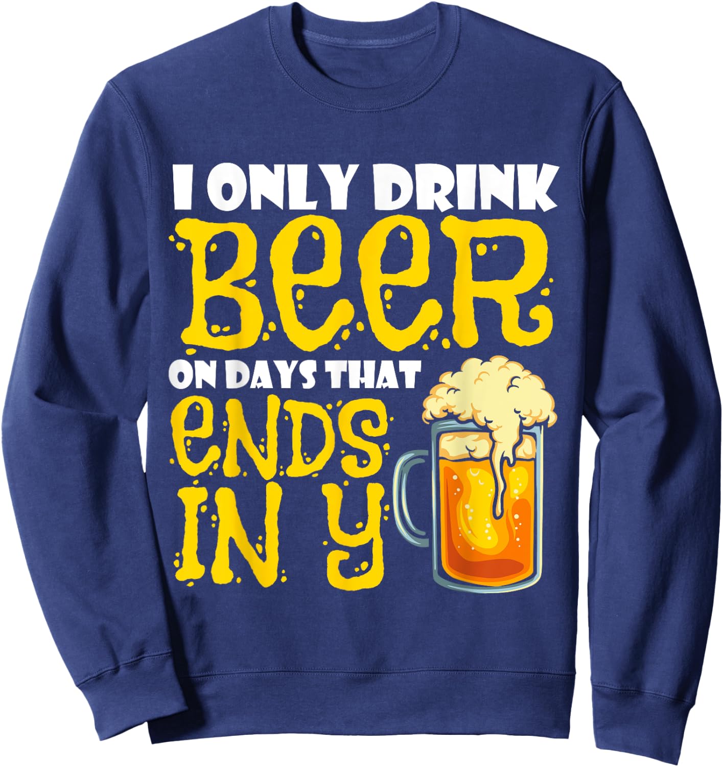 I Only Drink Beer On Days That End In Y Sweatshirt - Sweatshirt | Navy