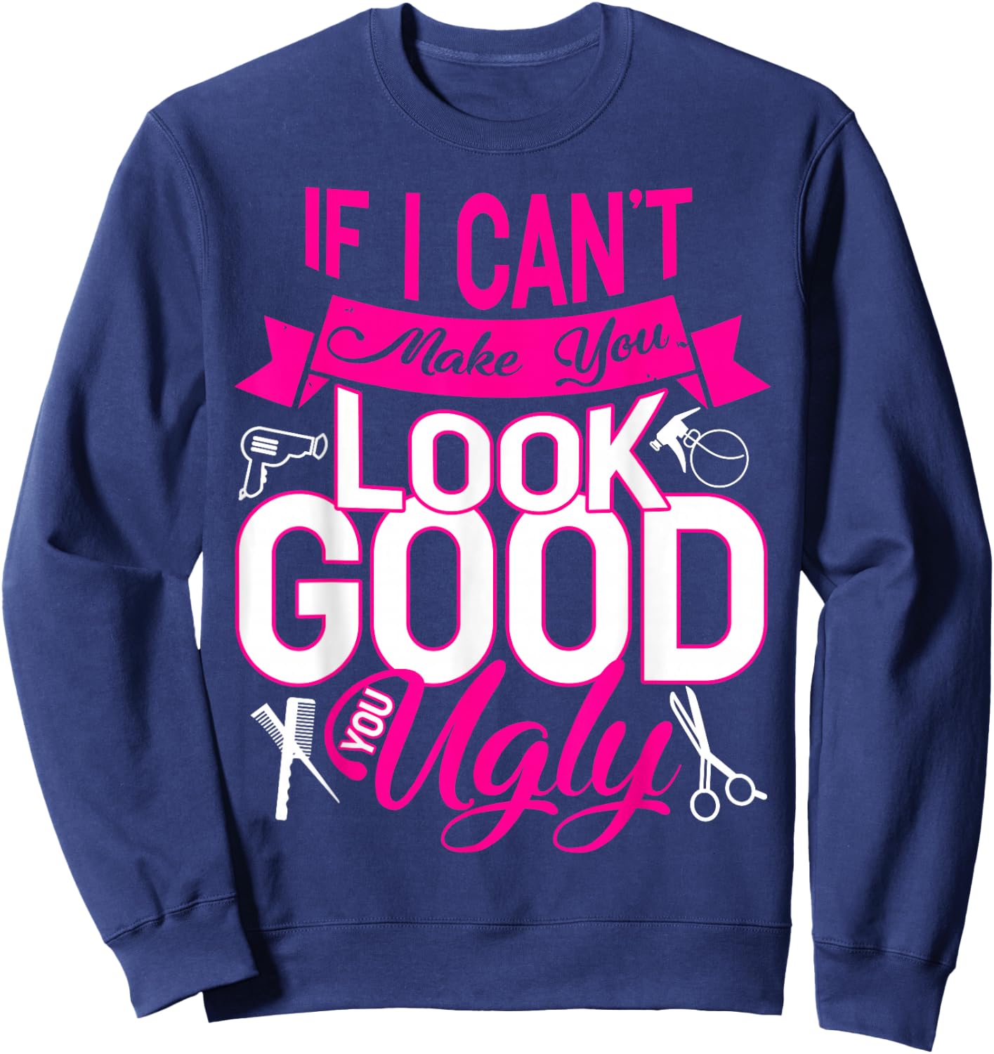 If I Can't Make You Look Good You Ugly Hairstylist Sweatshirt - Sweatshirt | Navy