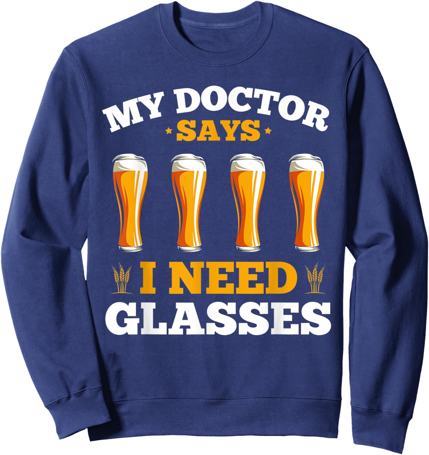 Alcohol My Doctor Says I Need Glasses Beer Sarcasm Sweatshirt - Sweatshirt | Navy