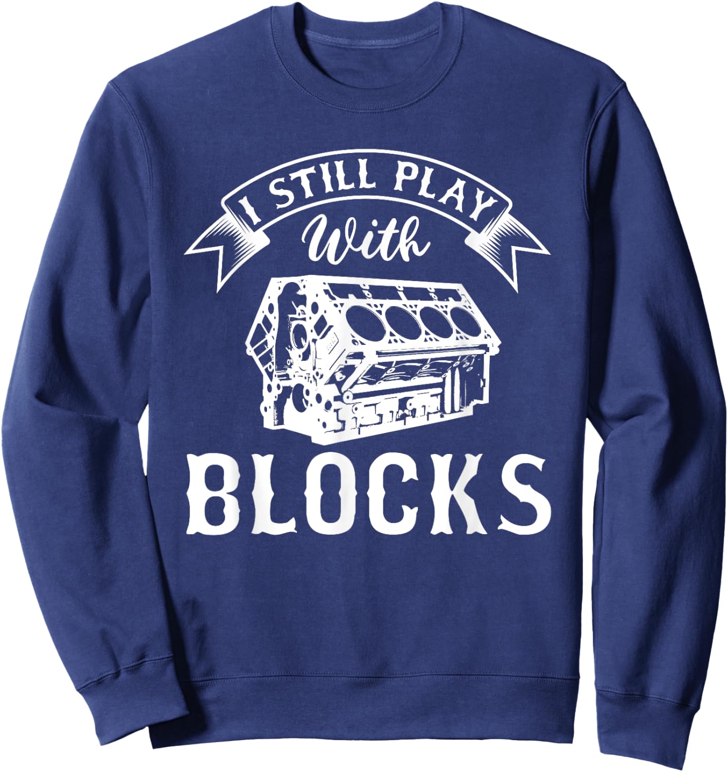 I Still Play With Blocks Funny Car Enthusiast And Mechanic Sweatshirt - Sweatshirt | Navy