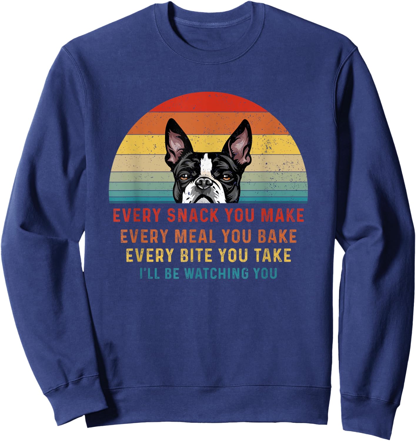 Boston Terrier Dog Every Snack You Make Every Meal You Bake Men Women Sweatshirt - Sweatshirt | Navy