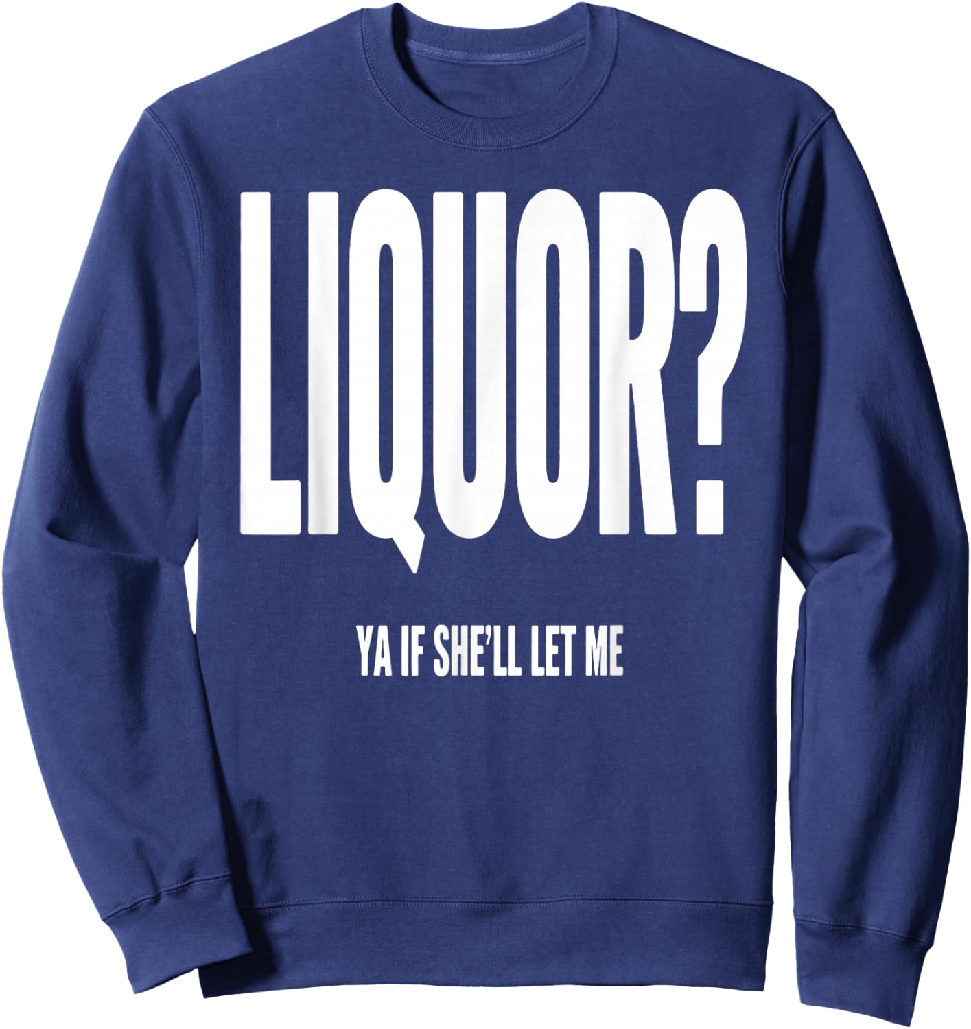 Liquor Ya If She'll Let Me Funny Unhinged Adult Humor Quote Sweatshirt - Sweatshirt | Navy