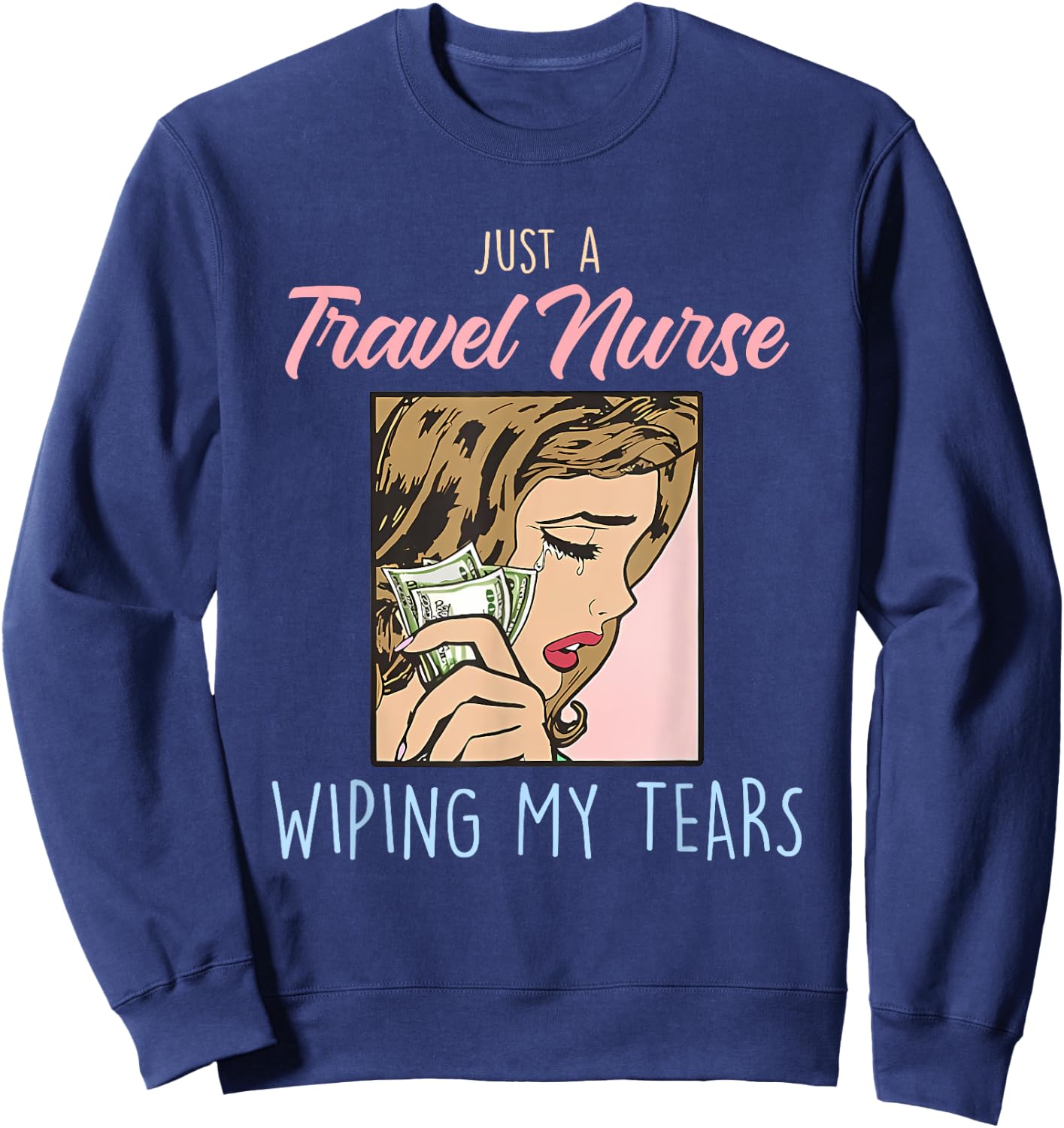 Just A Travel Nurse Wiping My Tears Funny Design Sweatshirt - Sweatshirt | Navy