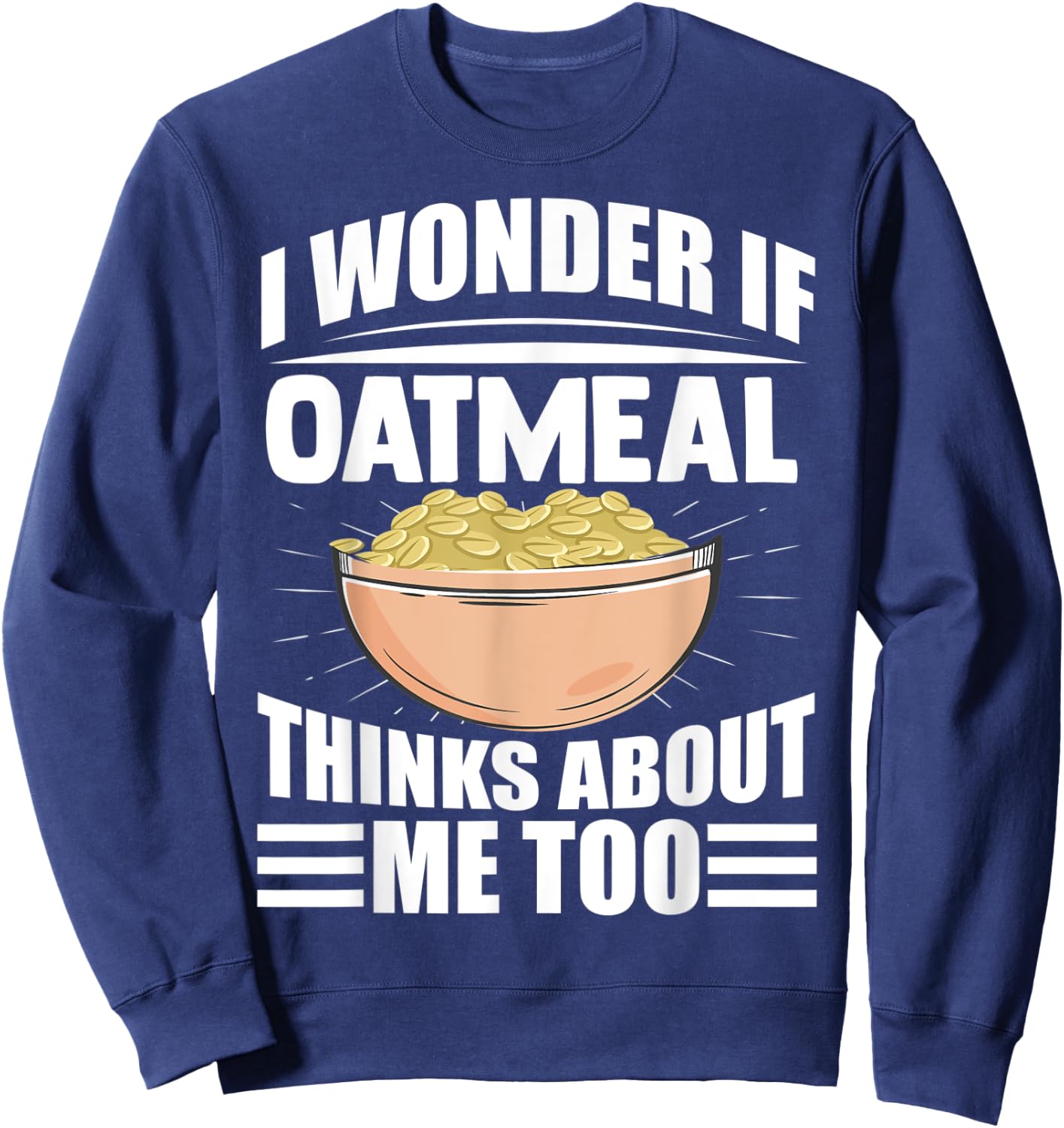 I Wonder If Oatmeal Thinks About Me Too Funny Food Sayings Sweatshirt - Sweatshirt | Navy