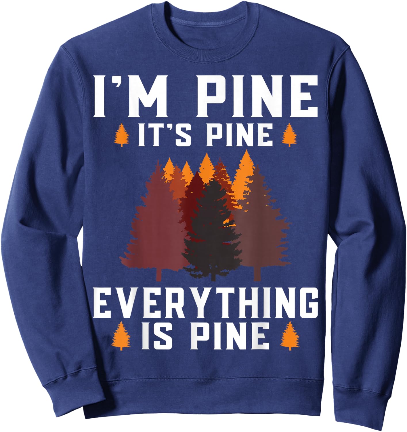 Im Pine Its Pine Everything is Pine tree forest nature Sweatshirt - Sweatshirt | Navy