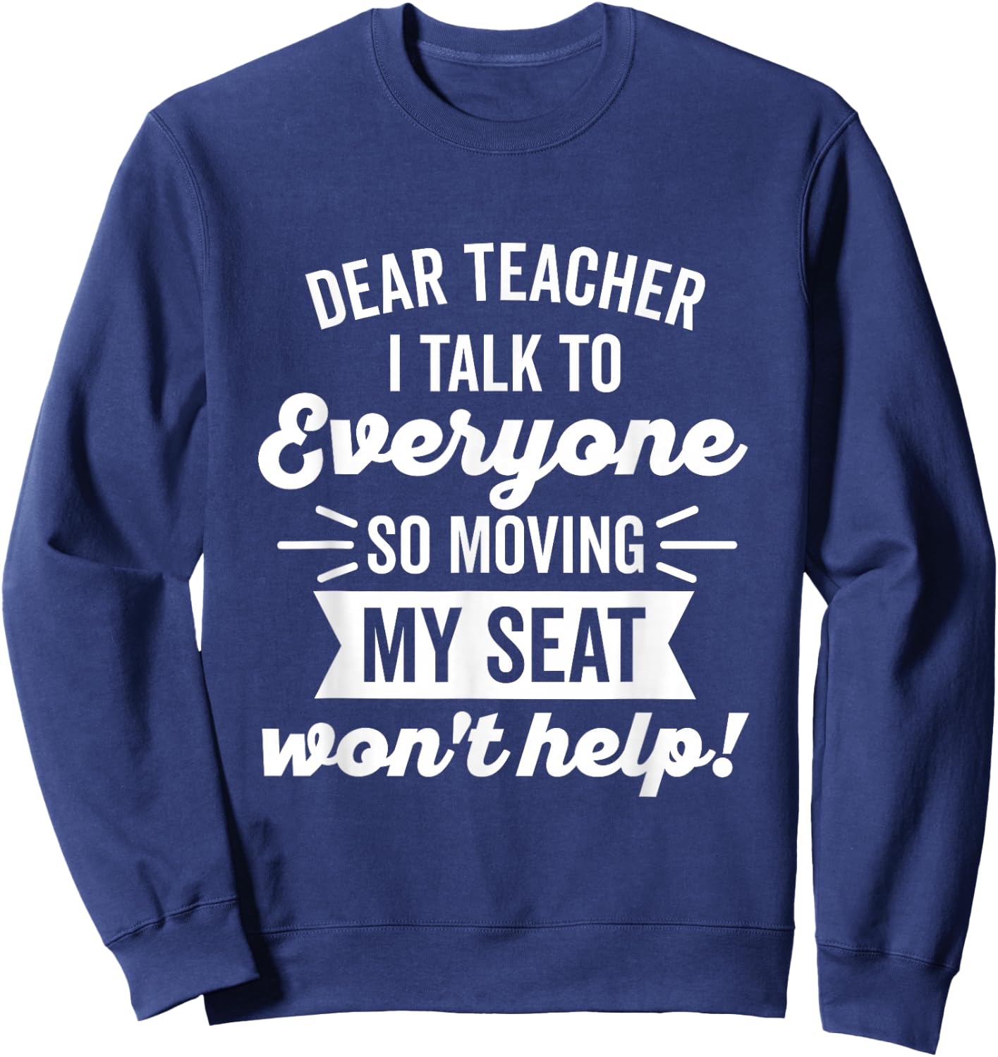 Dear Teacher I Talk to Everyone So Moving My Seat Sweatshirt - Sweatshirt | Navy
