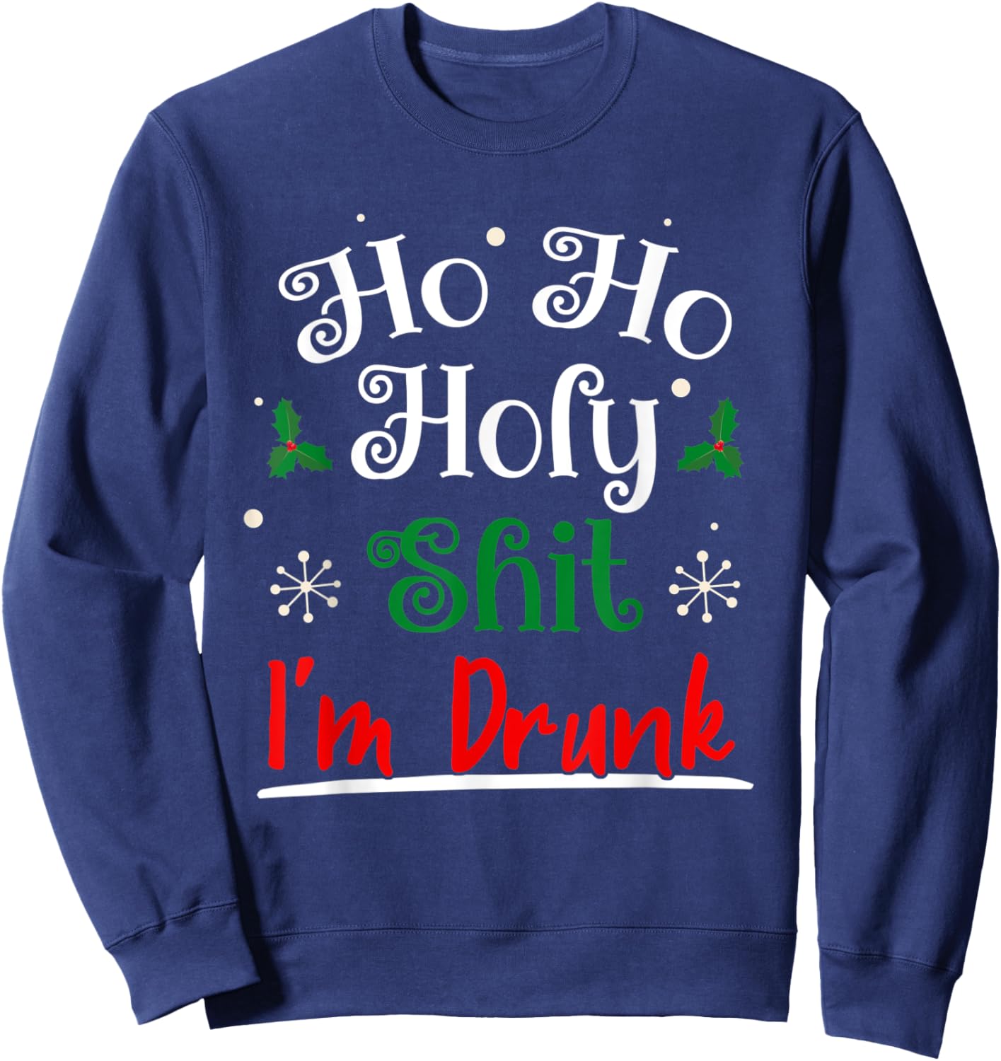Ho Ho Holy Shit I'm Drunk Funny Christmas Drinking Idea Gift Sweatshirt - Sweatshirt | Navy