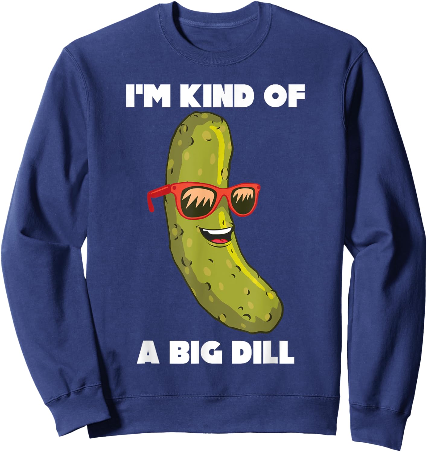 I'm Kind Of A Big Dill Funny Pickle Pun Sweatshirt - Sweatshirt | Navy